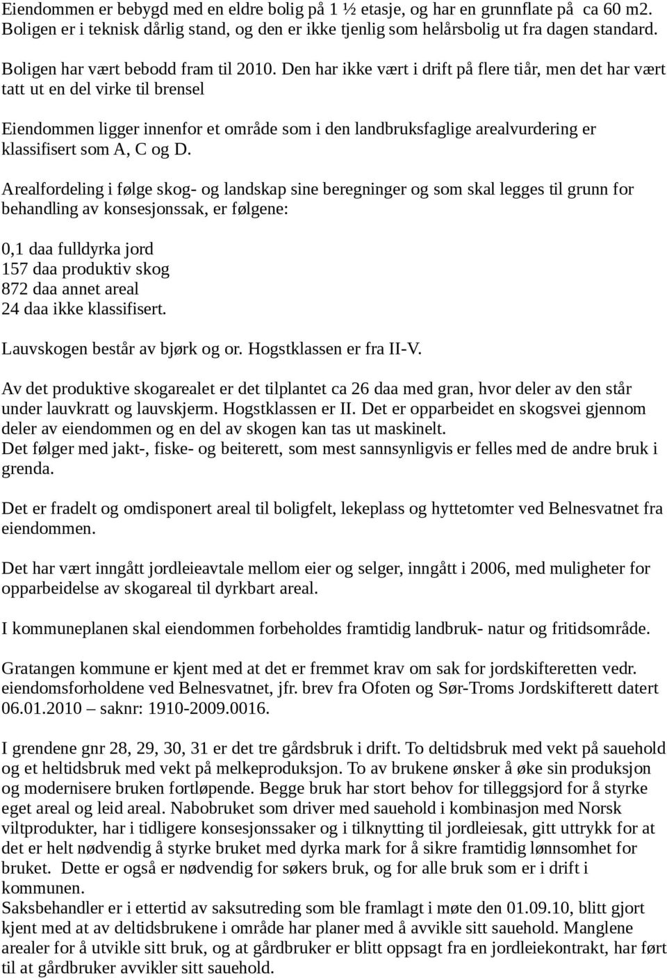 Den har ikke vært i drift på flere tiår, men det har vært tatt ut en del virke til brensel Eiendommen ligger innenfor et område som i den landbruksfaglige arealvurdering er klassifisert som A, C og D.