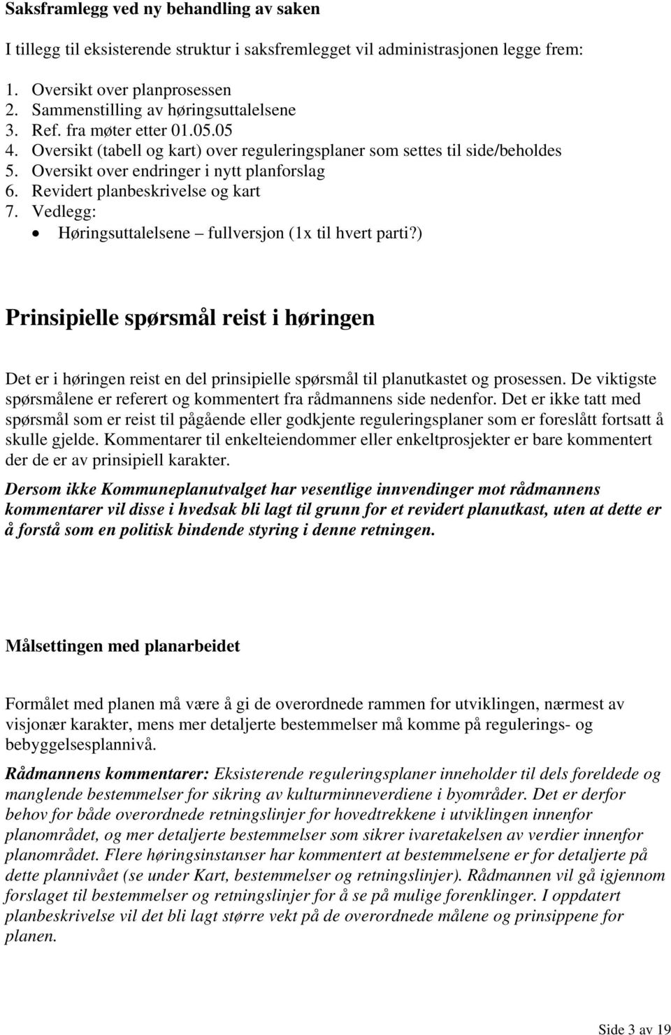 Vedlegg: Høringsuttalelsene fullversjon (1x til hvert parti?) Prinsipielle spørsmål reist i høringen Det er i høringen reist en del prinsipielle spørsmål til planutkastet og prosessen.