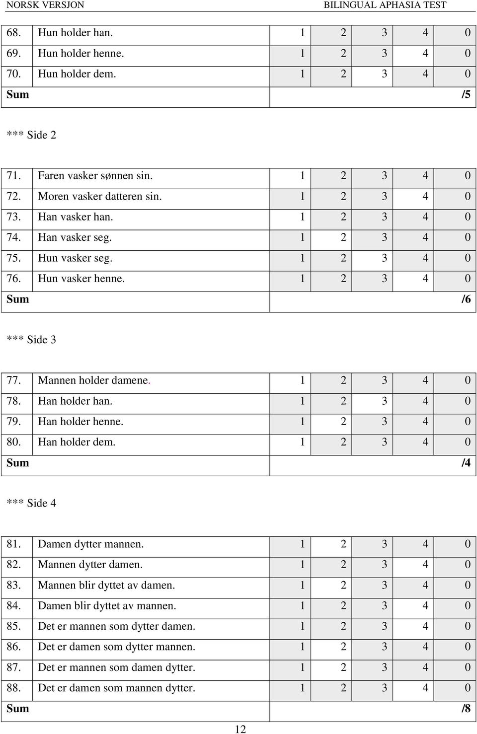 1 2 3 4 0 79. Han holder henne. 1 2 3 4 0 80. Han holder dem. 1 2 3 4 0 Sum /4 *** Side 4 81. Damen dytter mannen. 1 2 3 4 0 82. Mannen dytter damen. 1 2 3 4 0 83. Mannen blir dyttet av damen.