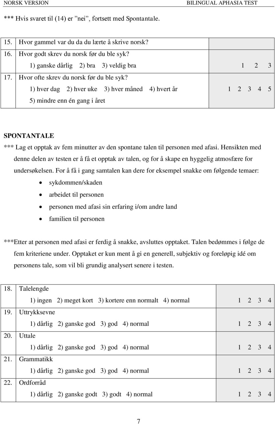 1) hver dag 2) hver uke 3) hver måned 4) hvert år 1 2 3 4 5 5) mindre enn én gang i året SPONTANTALE *** Lag et opptak av fem minutter av den spontane talen til personen med afasi.