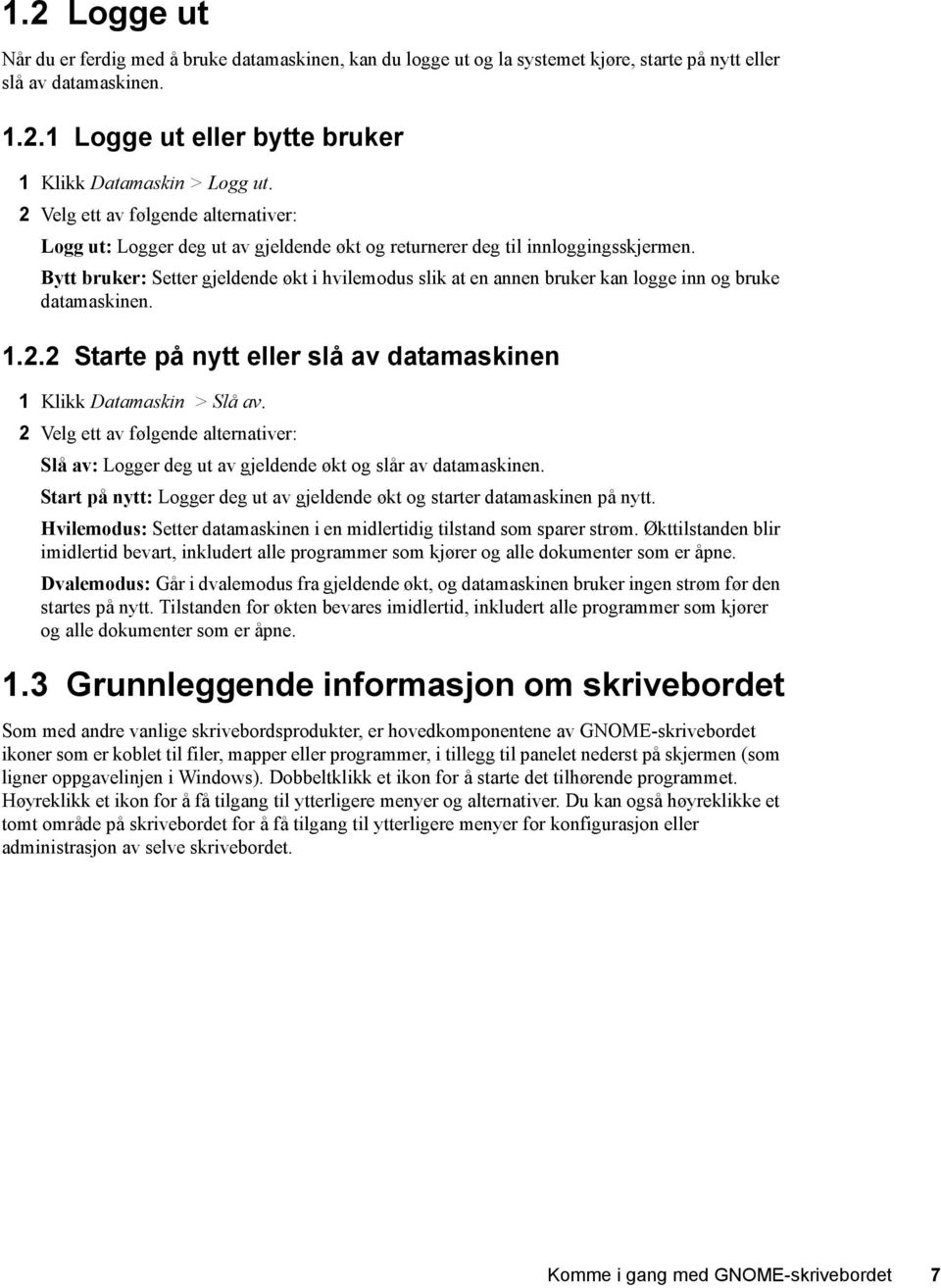 Bytt bruker: Setter gjeldende økt i hvilemodus slik at en annen bruker kan logge inn og bruke datamaskinen. 1.2.2 Starte på nytt eller slå av datamaskinen 1 Klikk Datamaskin > Slå av.