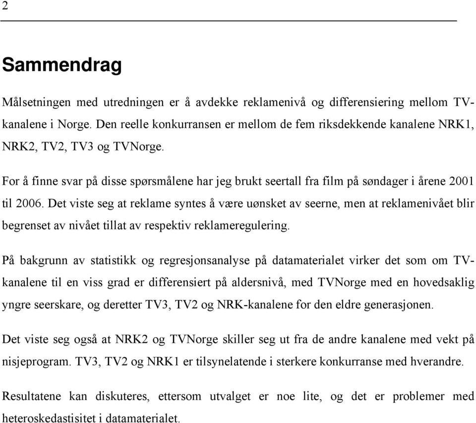 Det viste seg at reklame syntes å være uønsket av seerne, men at reklamenivået blir begrenset av nivået tillat av respektiv reklameregulering.