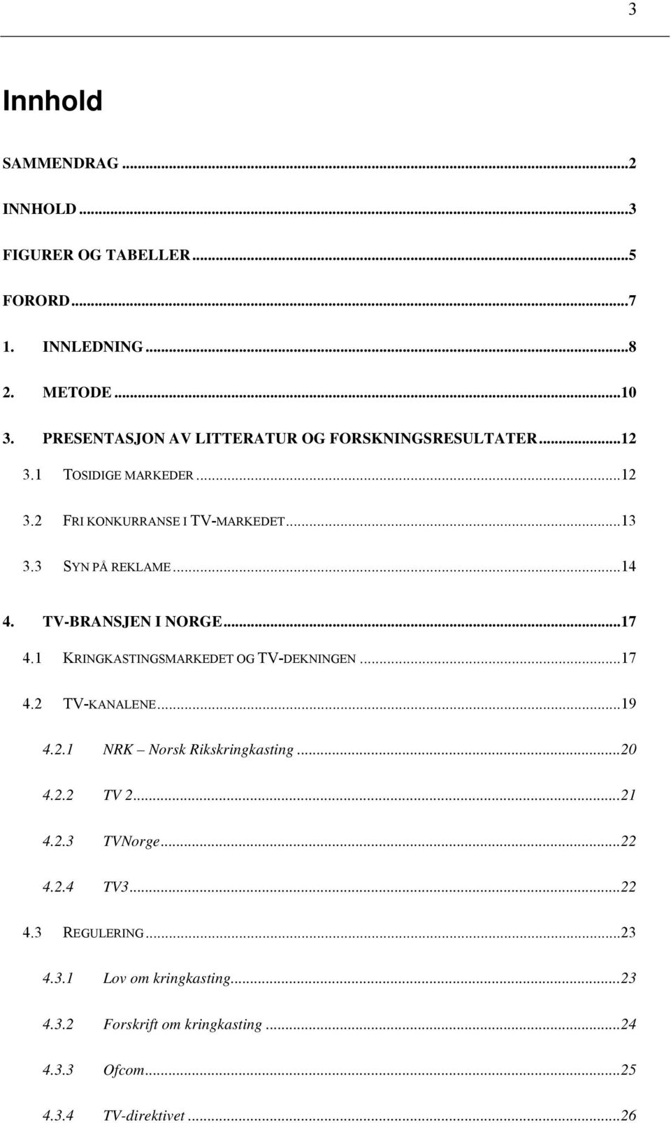 ..14 4. TV-BRANSJEN I NORGE...17 4.1 KRINGKASTINGSMARKEDET OG TV-DEKNINGEN...17 4.2 TV-KANALENE...19 4.2.1 NRK Norsk Rikskringkasting...20 4.