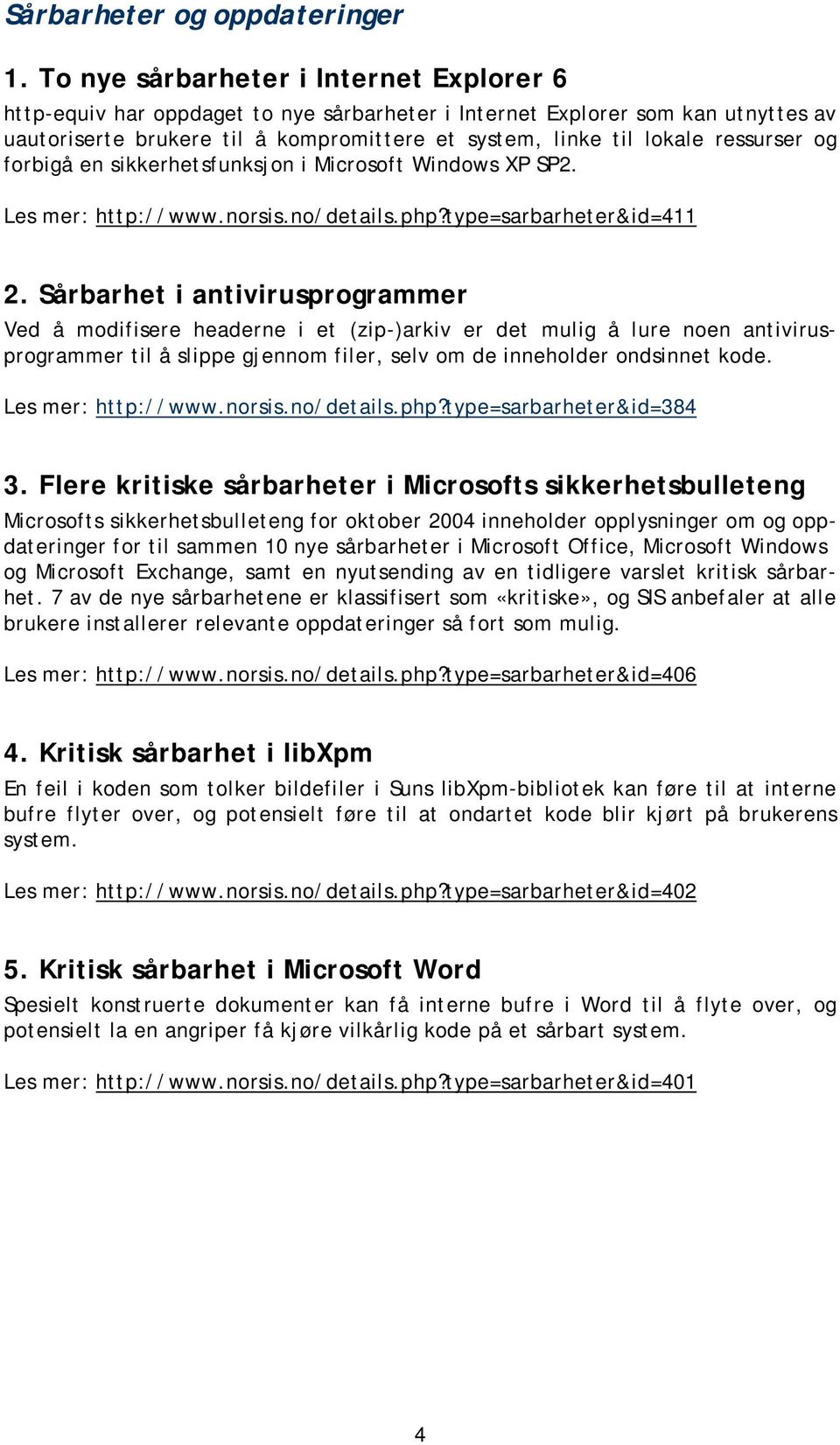 ressurser og forbigå en sikkerhetsfunksjon i Microsoft Windows XP SP2. Les mer: http://www.norsis.no/details.php?type=sarbarheter&id=411 2.