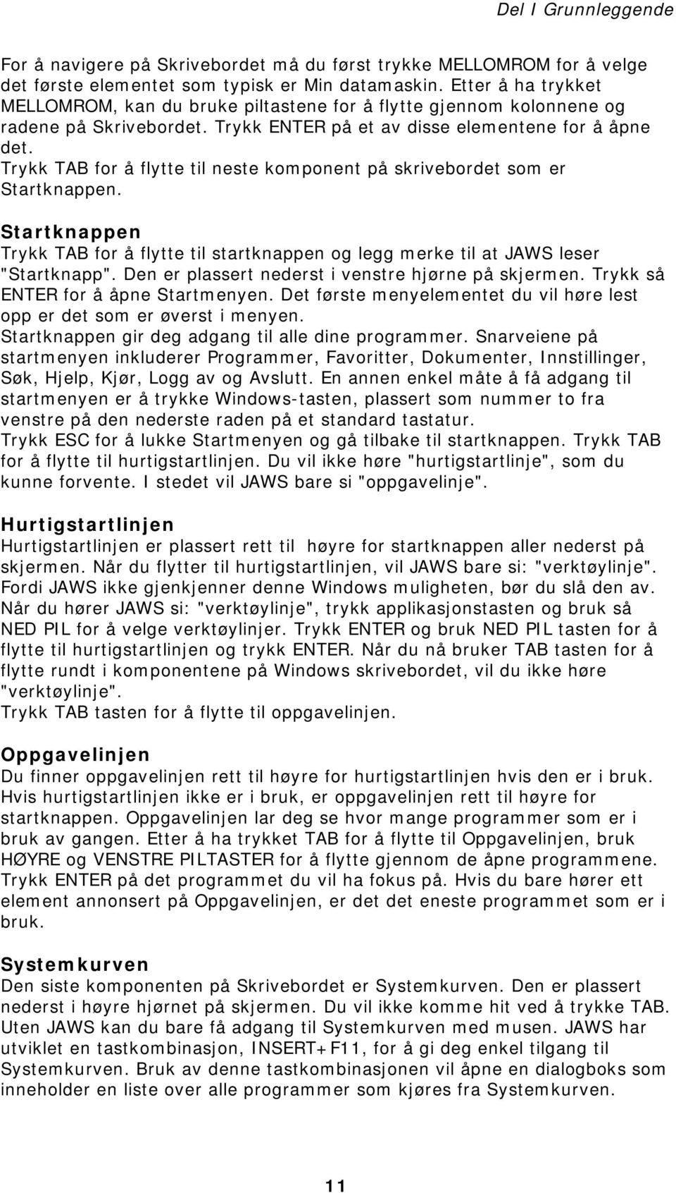 Trykk TAB for å flytte til neste komponent på skrivebordet som er Startknappen. Startknappen Trykk TAB for å flytte til startknappen og legg merke til at JAWS leser "Startknapp".