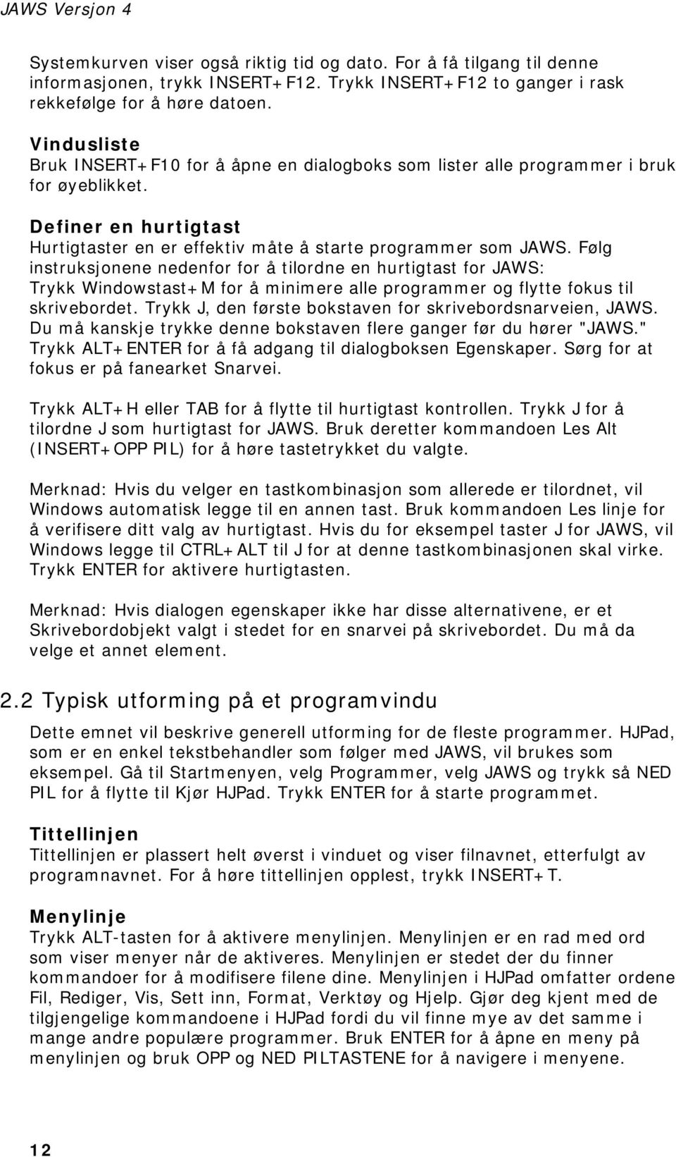 Følg instruksjonene nedenfor for å tilordne en hurtigtast for JAWS: Trykk Windowstast+M for å minimere alle programmer og flytte fokus til skrivebordet.