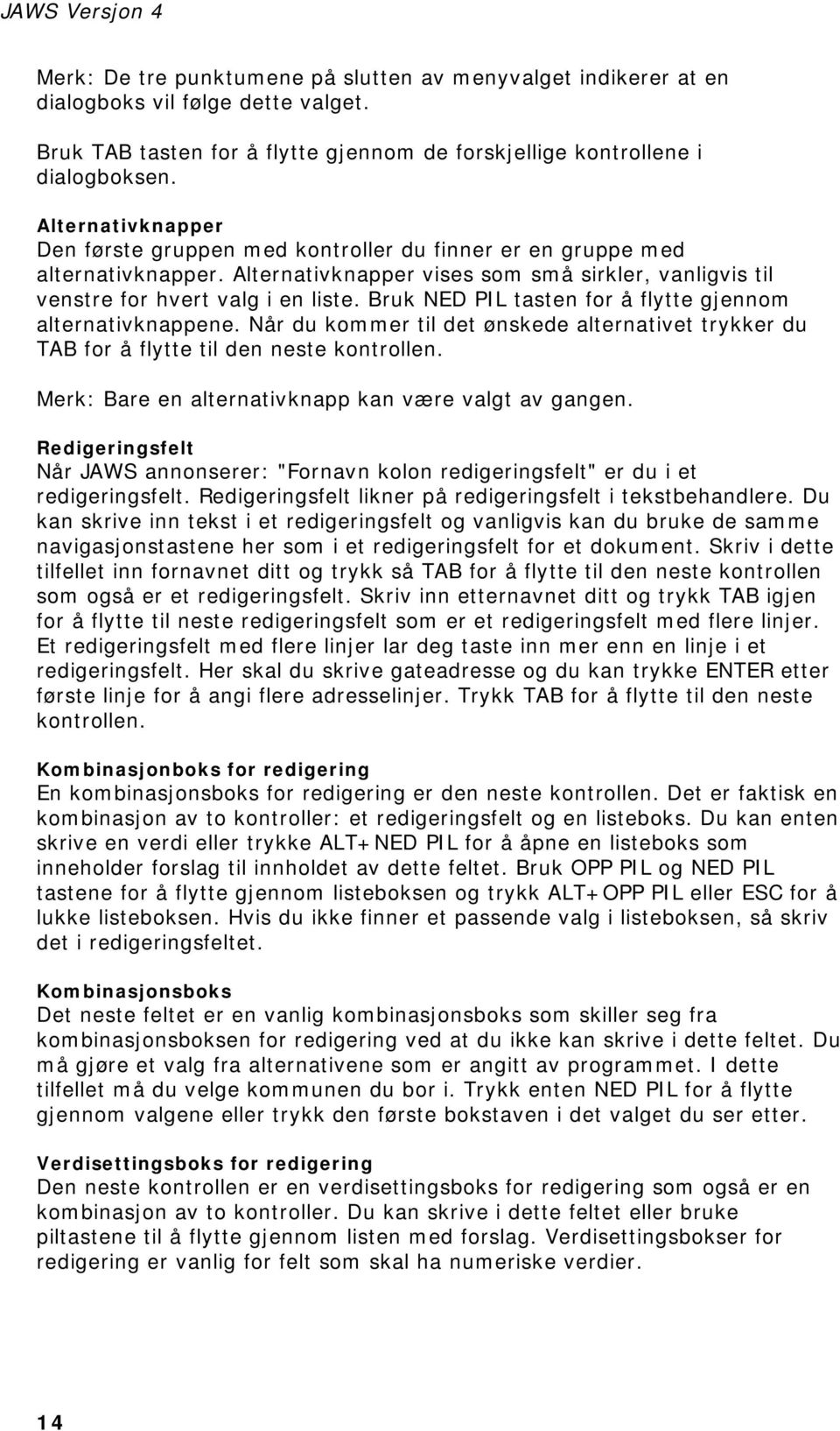 Bruk NED PIL tasten for å flytte gjennom alternativknappene. Når du kommer til det ønskede alternativet trykker du TAB for å flytte til den neste kontrollen.