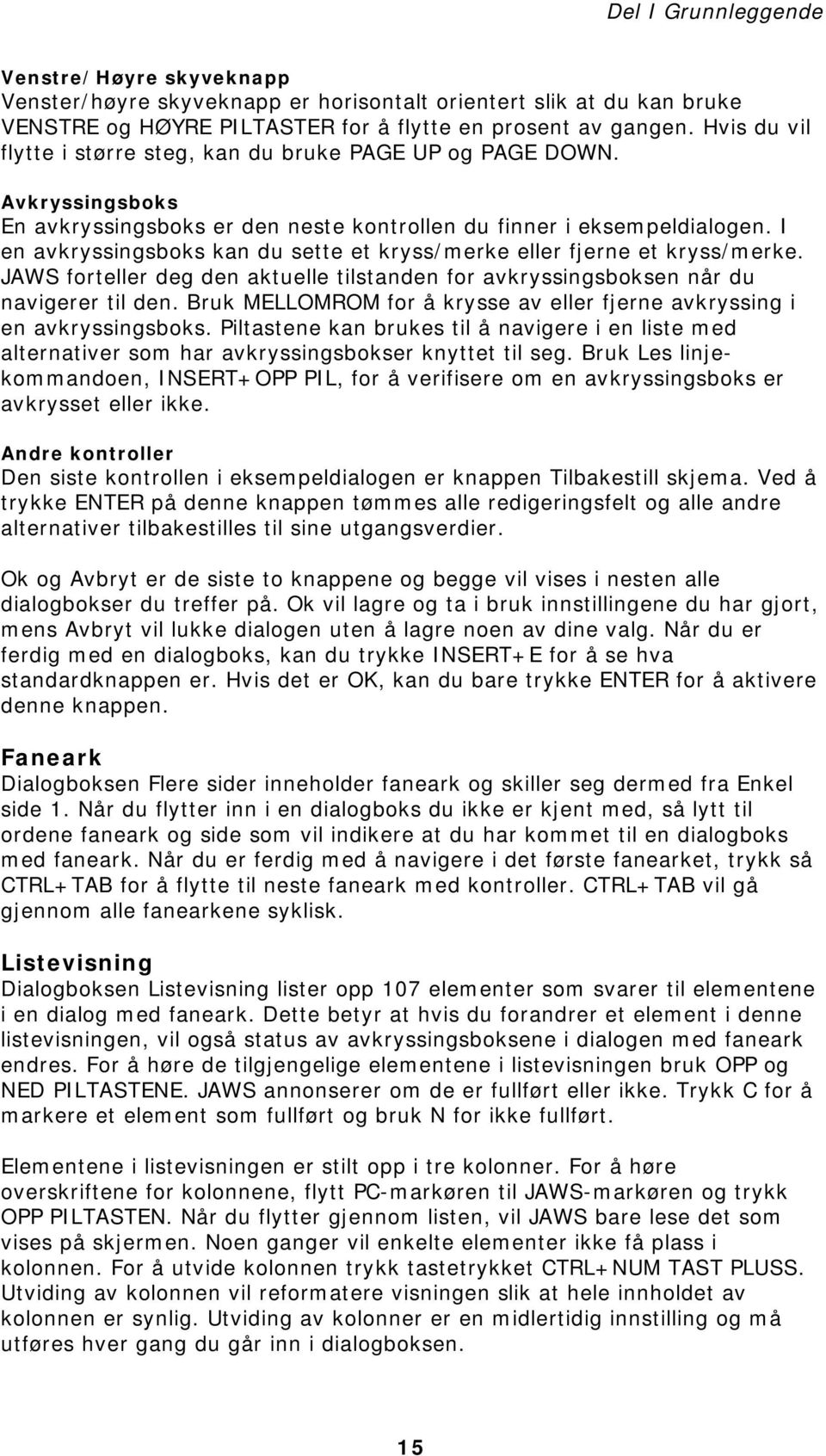 I en avkryssingsboks kan du sette et kryss/merke eller fjerne et kryss/merke. JAWS forteller deg den aktuelle tilstanden for avkryssingsboksen når du navigerer til den.