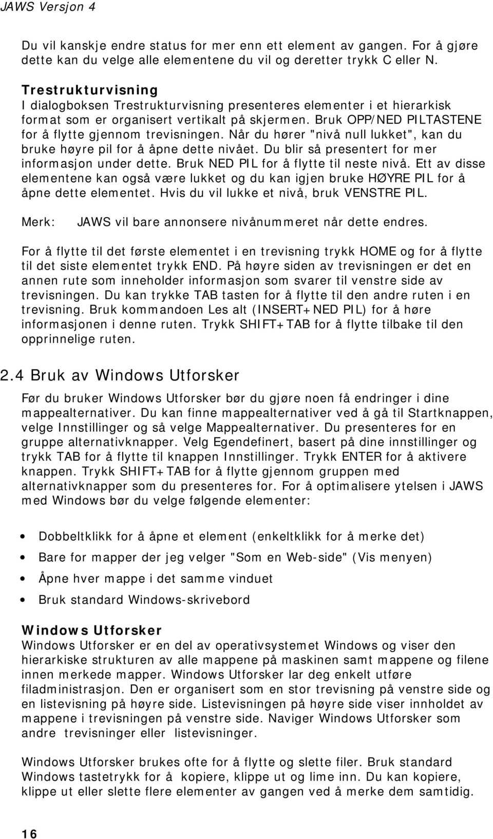 Når du hører "nivå null lukket", kan du bruke høyre pil for å åpne dette nivået. Du blir så presentert for mer informasjon under dette. Bruk NED PIL for å flytte til neste nivå.