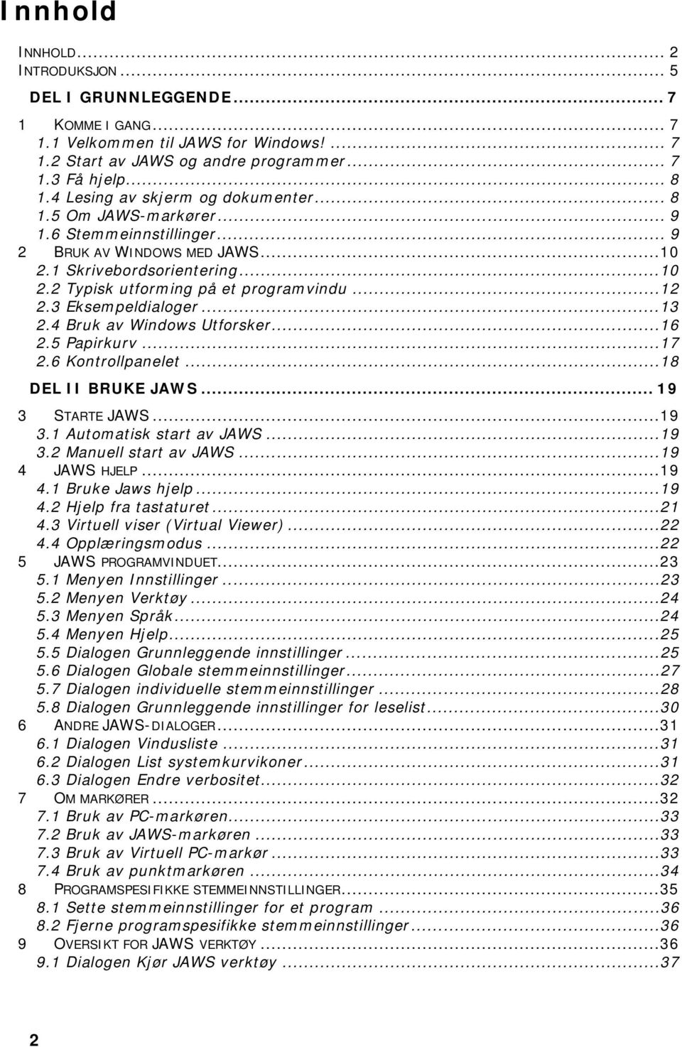 ..12 2.3 Eksempeldialoger...13 2.4 Bruk av Windows Utforsker...16 2.5 Papirkurv...17 2.6 Kontrollpanelet...18 DEL II BRUKE JAWS... 19 3 STARTE JAWS...19 3.1 Automatisk start av JAWS...19 3.2 Manuell start av JAWS.