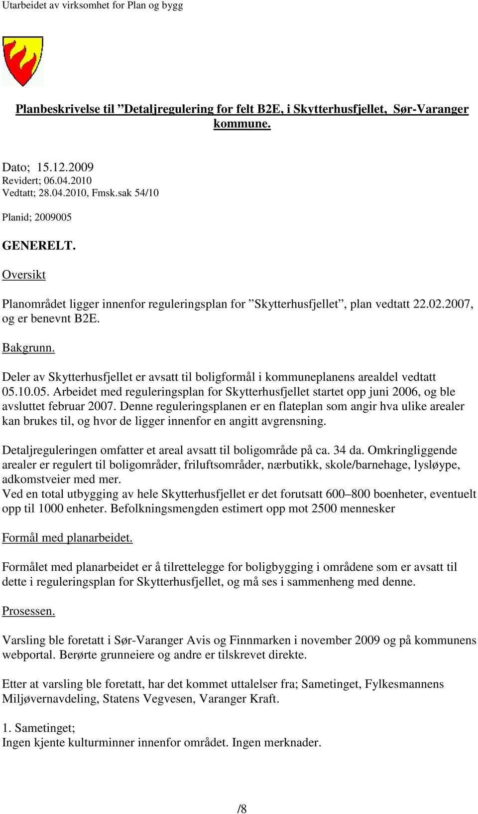 Deler av Skytterhusfjellet er avsatt til boligformål i kommuneplanens arealdel vedtatt 05.10.05. Arbeidet med reguleringsplan for Skytterhusfjellet startet opp juni 2006, og ble avsluttet februar 2007.