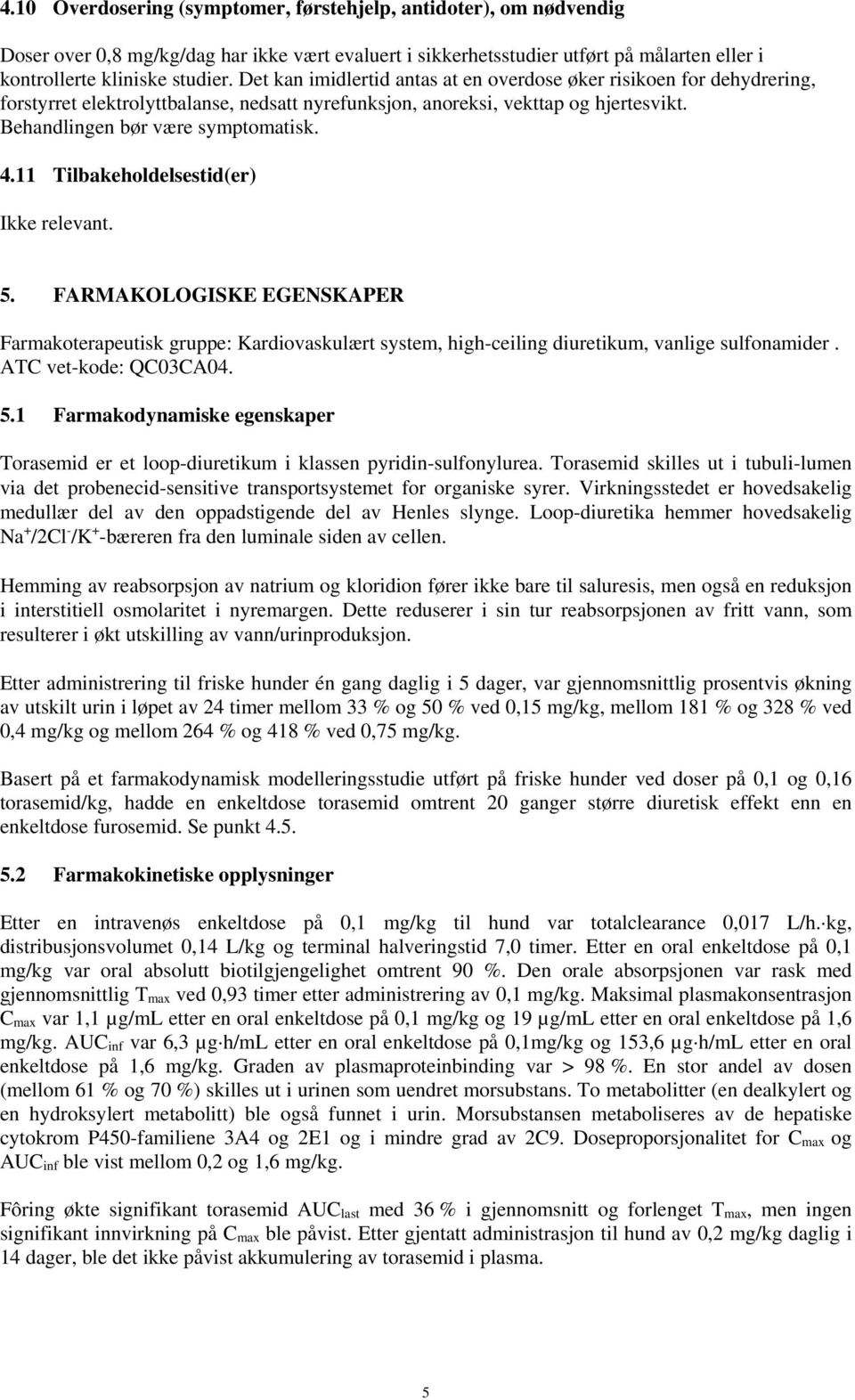 11 Tilbakeholdelsestid(er) Ikke relevant. 5. FARMAKOLOGISKE EGENSKAPER Farmakoterapeutisk gruppe: Kardiovaskulært system, high-ceiling diuretikum, vanlige sulfonamider. ATC vet-kode: QC03CA04. 5.1 Farmakodynamiske egenskaper Torasemid er et loop-diuretikum i klassen pyridin-sulfonylurea.