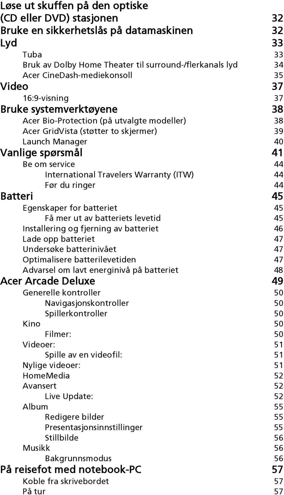 Be om service 44 International Travelers Warranty (ITW) 44 Før du ringer 44 Batteri 45 Egenskaper for batteriet 45 Få mer ut av batteriets levetid 45 Installering og fjerning av batteriet 46 Lade opp