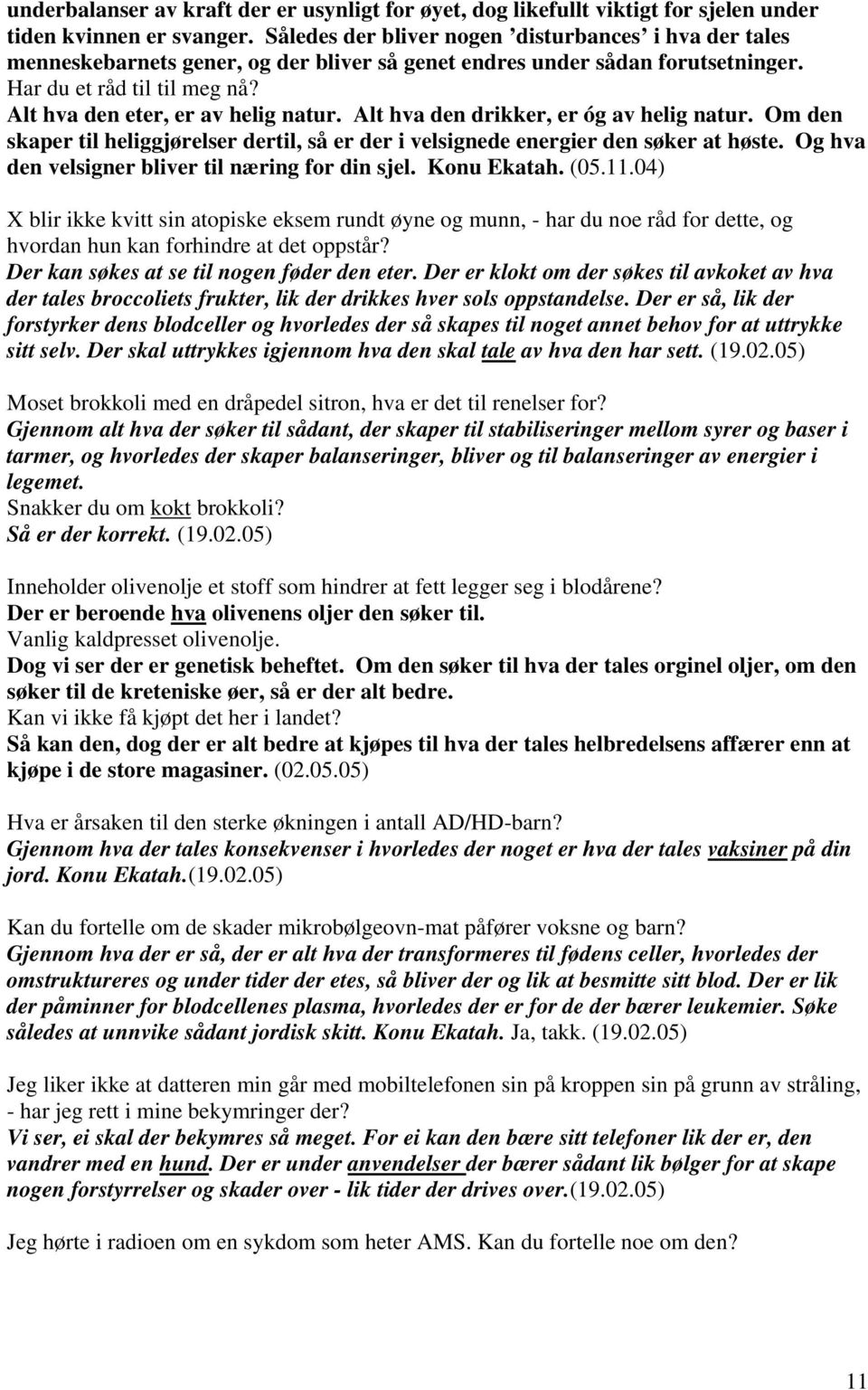 Alt hva den eter, er av helig natur. Alt hva den drikker, er óg av helig natur. Om den skaper til heliggjørelser dertil, så er der i velsignede energier den søker at høste.