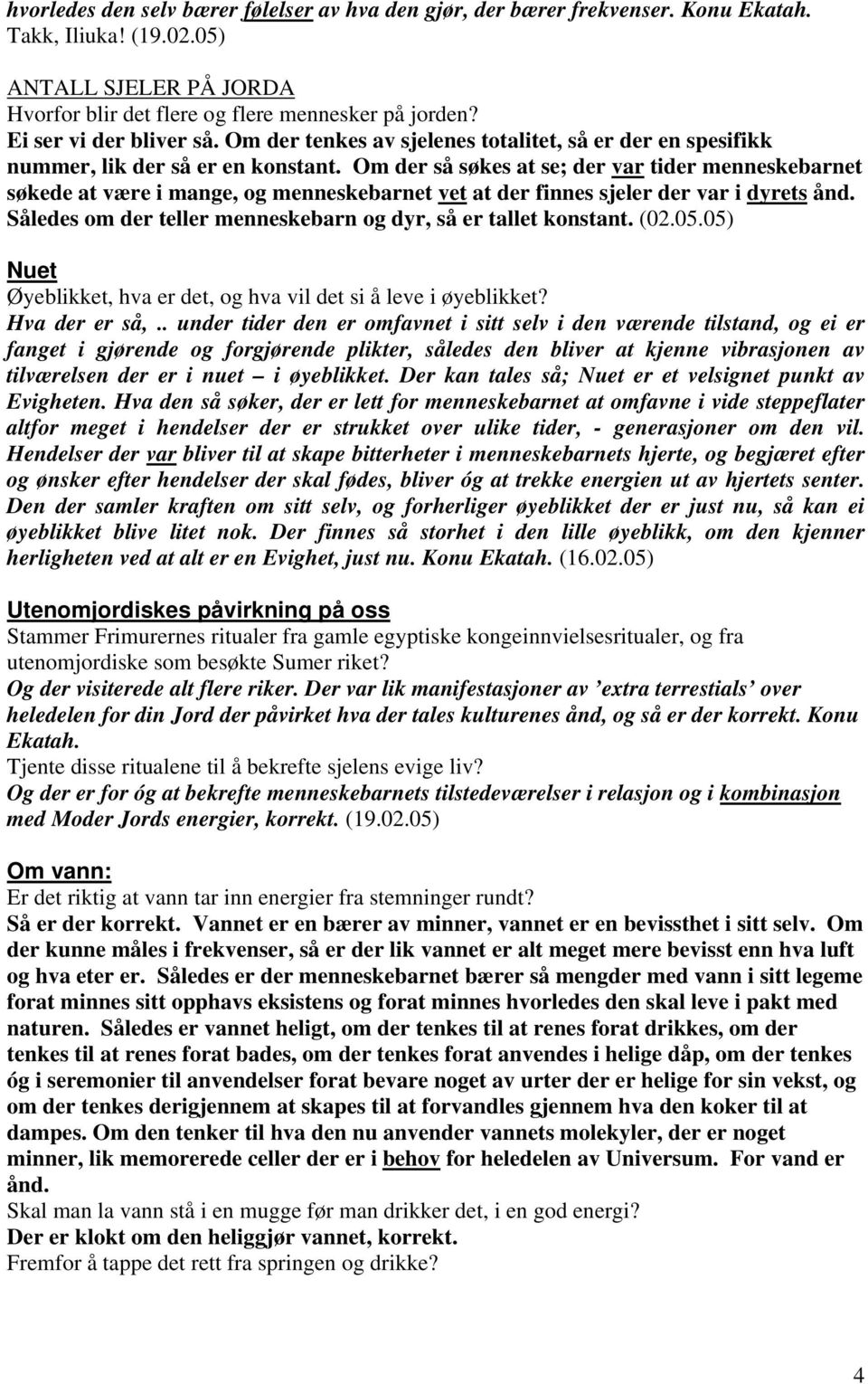 Om der så søkes at se; der var tider menneskebarnet søkede at være i mange, og menneskebarnet vet at der finnes sjeler der var i dyrets ånd.