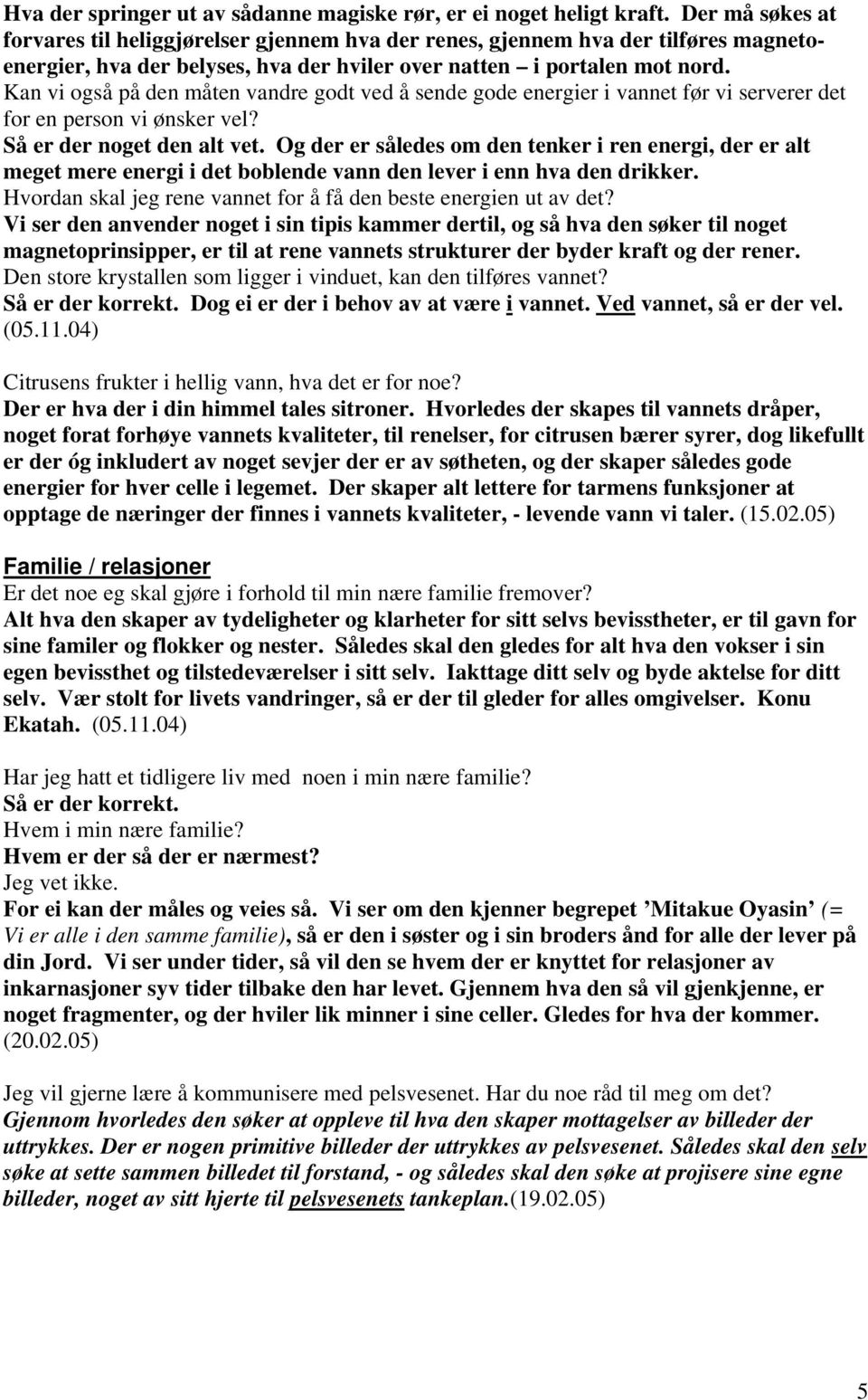 Kan vi også på den måten vandre godt ved å sende gode energier i vannet før vi serverer det for en person vi ønsker vel? Så er der noget den alt vet.