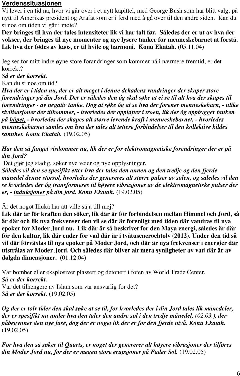 Således der er ut av hva der vokser, der bringes til nye momenter og nye lysere tanker for menneskebarnet at forstå. Lik hva der fødes av kaos, er til hvile og harmoni. Konu Ekatah. (05.11.