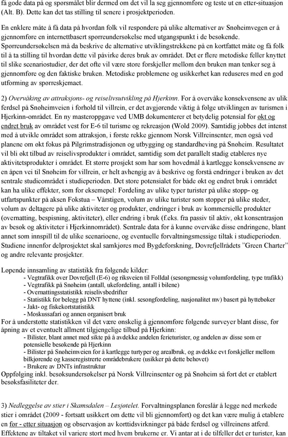 Spørreundersøkelsen må da beskrive de alternative utviklingstrekkene på en kortfattet måte og få folk til å ta stilling til hvordan dette vil påvirke deres bruk av området.