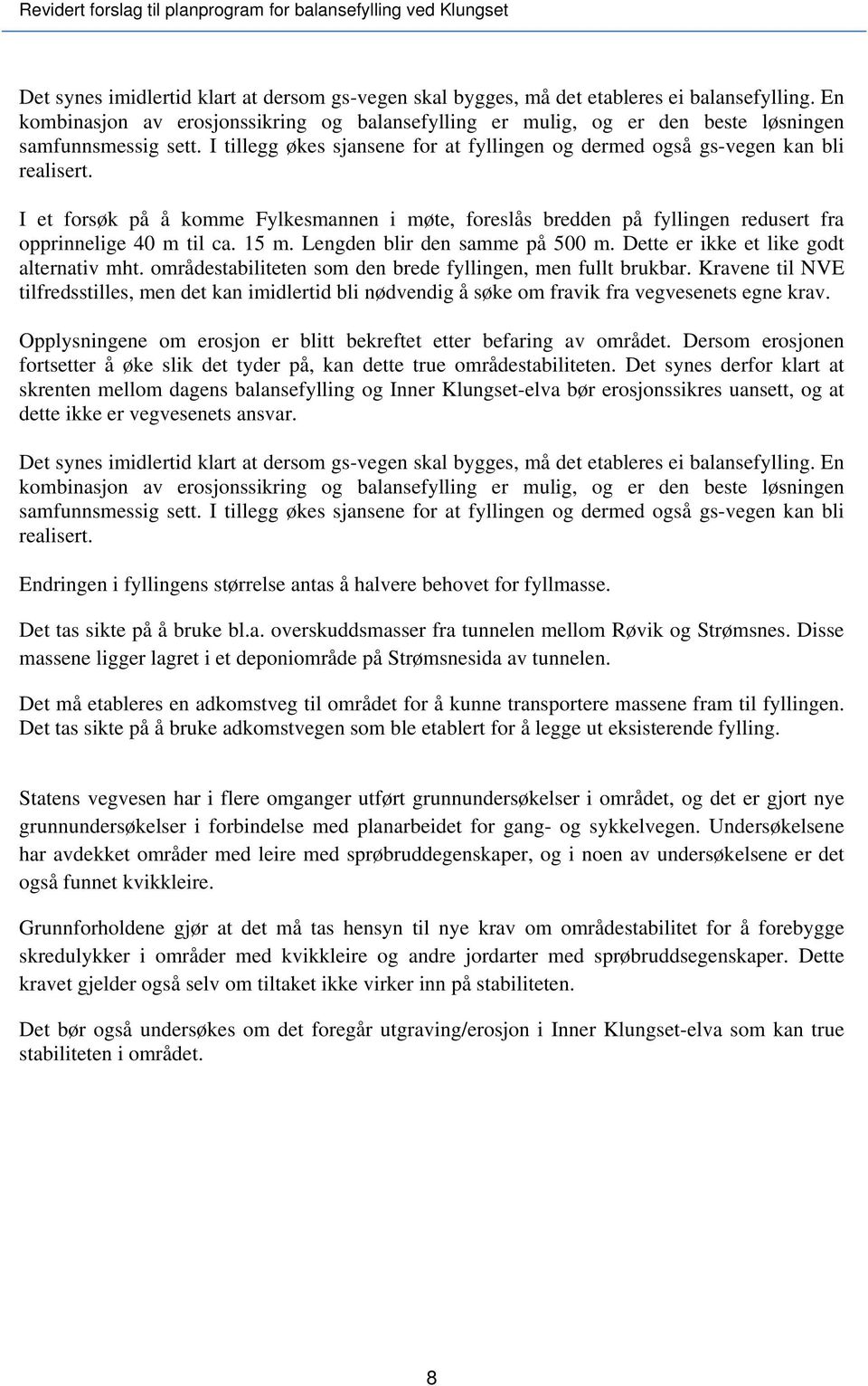 I et forsøk på å komme Fylkesmannen i møte, foreslås bredden på fyllingen redusert fra opprinnelige 40 m til ca. 15 m. Lengden blir den samme på 500 m. Dette er ikke et like godt alternativ mht.