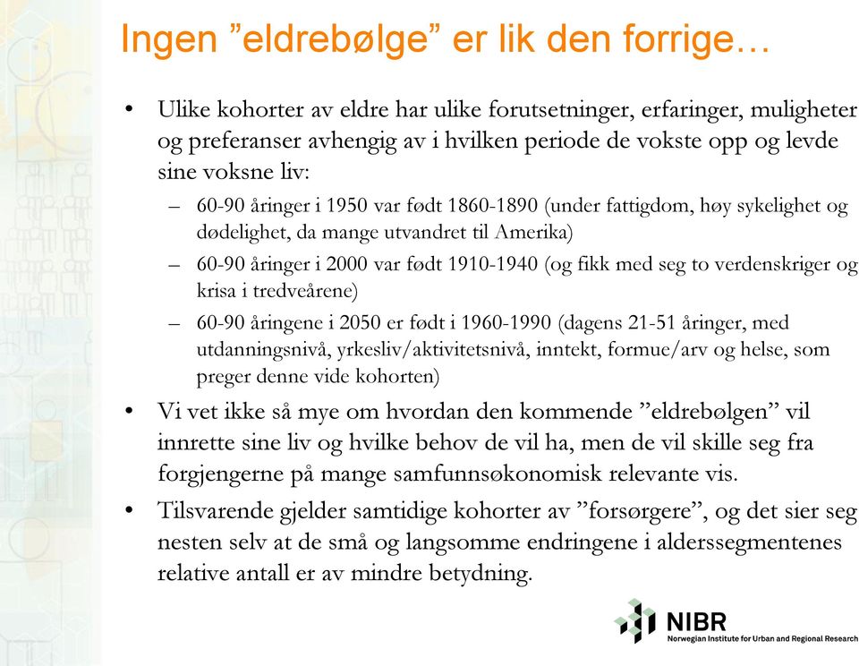 tredveårene) 60-90 åringene i 2050 er født i 1960-1990 (dagens 21-51 åringer, med utdanningsnivå, yrkesliv/aktivitetsnivå, inntekt, formue/arv og helse, som preger denne vide kohorten) Vi vet ikke så