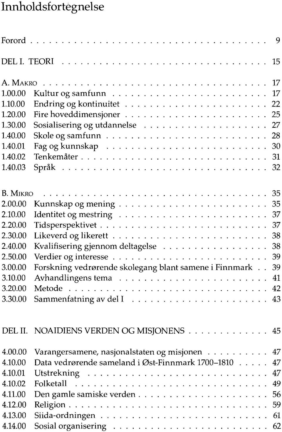 40.00 Kvalifisering gjennom deltagelse 38 2.50.00 Verdier og interesse 39 3.00.00 Forskning vedrørende skolegang blant samene i Finnmark.. 39 3.10.00 Avhandlingens tema 41 3.20.00 Metode 42 3.30.