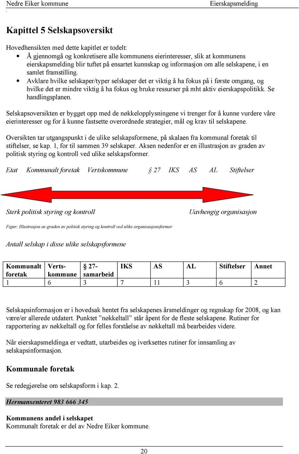 Avklare hvilke selskaper/typer selskaper det er viktig å ha fokus på i første omgang, og hvilke det er mindre viktig å ha fokus og bruke ressurser på mht aktiv eierskapspolitikk. Se handlingsplanen.