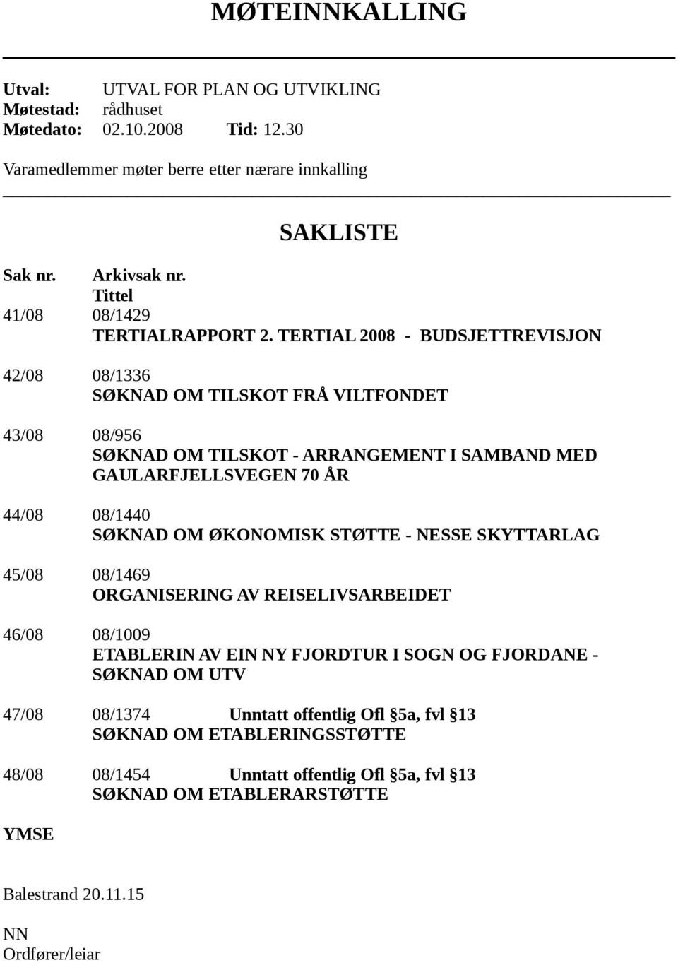 TERTIAL 2008 - BUDSJETTREVISJON 42/08 08/1336 SØKNAD OM TILSKOT FRÅ VILTFONDET 43/08 08/956 SØKNAD OM TILSKOT - ARRANGEMENT I SAMBAND MED GAULARFJELLSVEGEN 70 ÅR 44/08 08/1440 SØKNAD OM