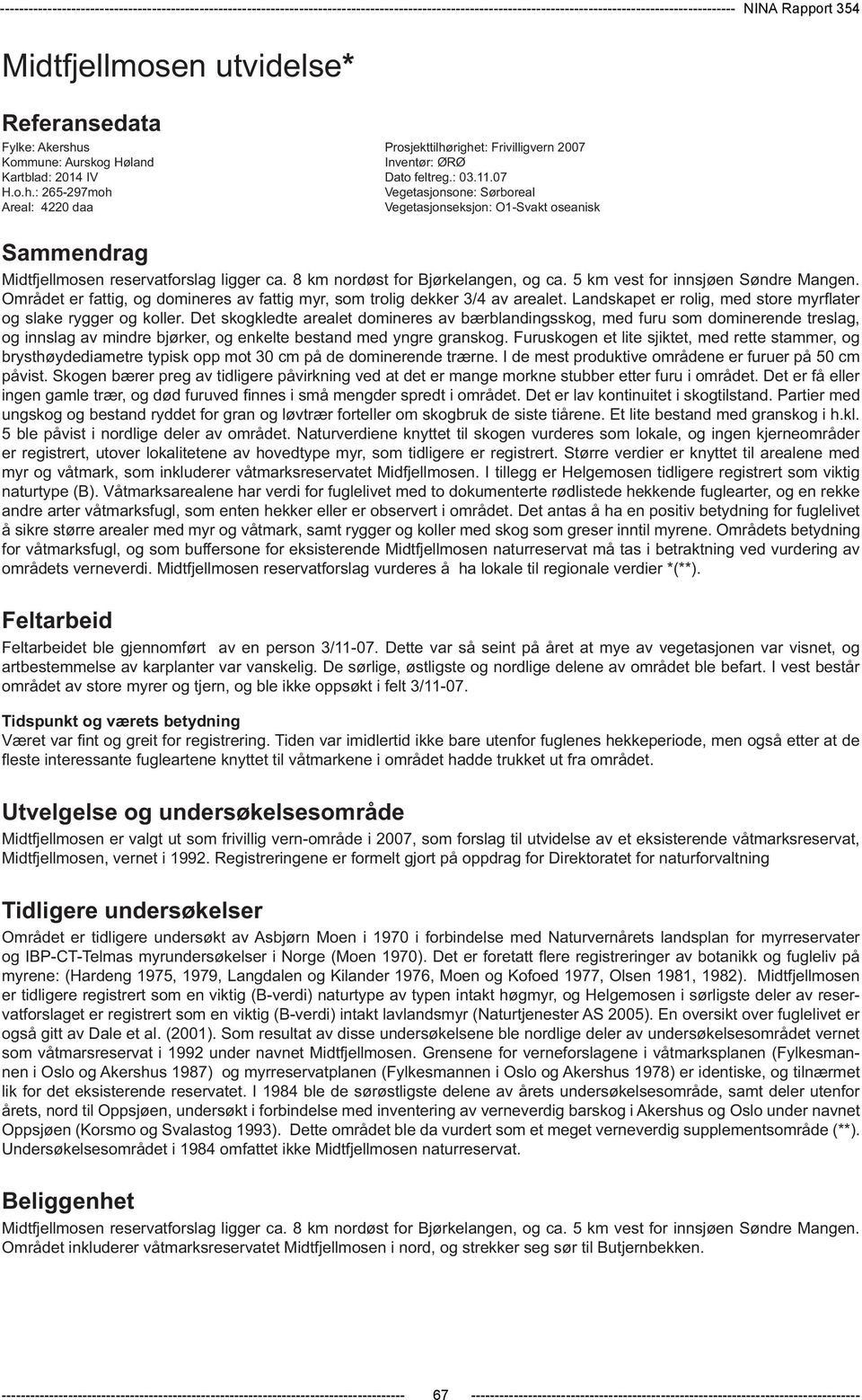 8 km nordøst for Bjørkelangen, og ca. 5 km vest for innsjøen Søndre Mangen. Området er fattig, og domineres av fattig myr, som trolig dekker 3/4 av arealet.