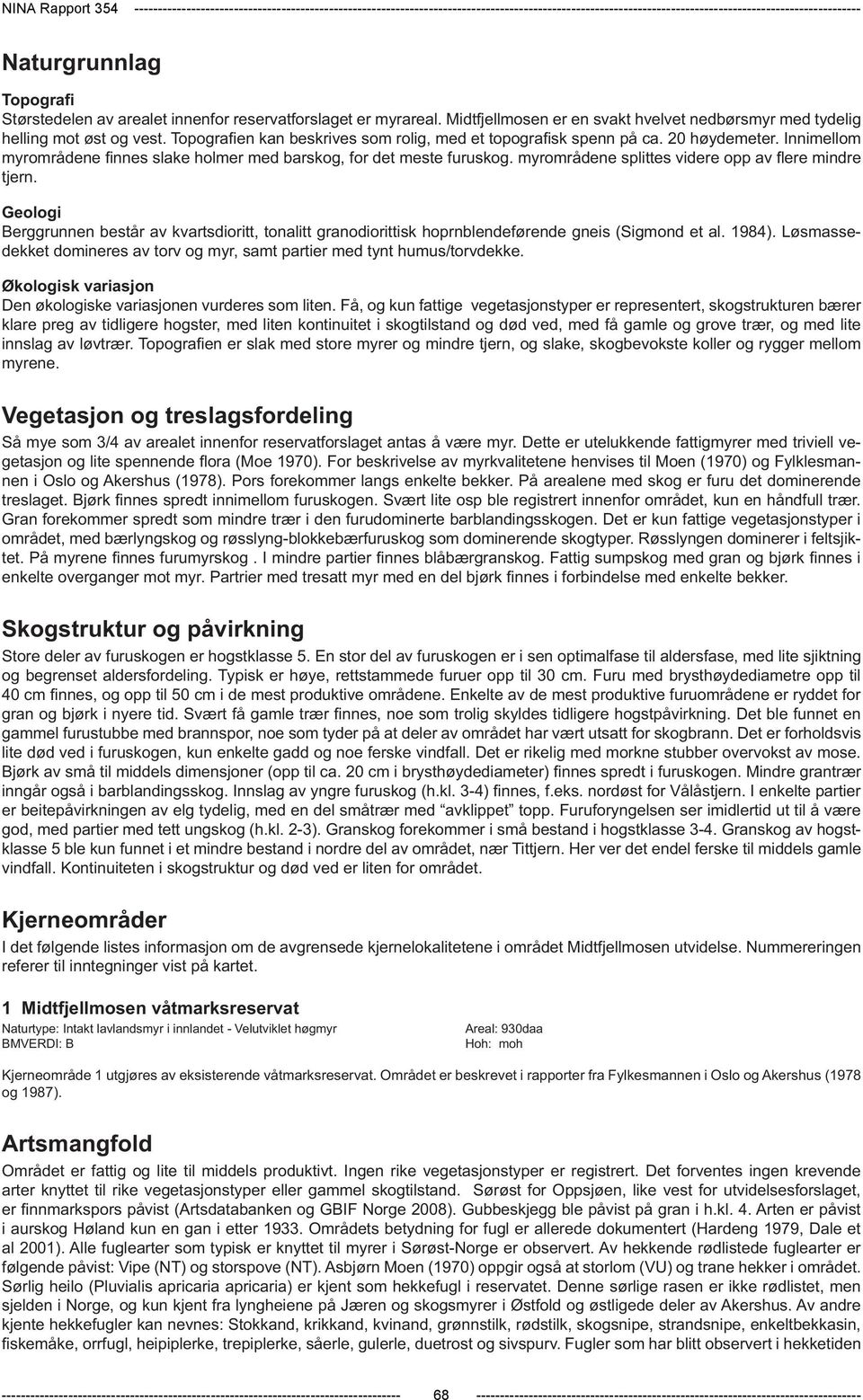 Topografien kan beskrives som rolig, med et topografisk spenn på ca. 20 høydemeter. Innimellom myrområdene finnes slake holmer med barskog, for det meste furuskog.