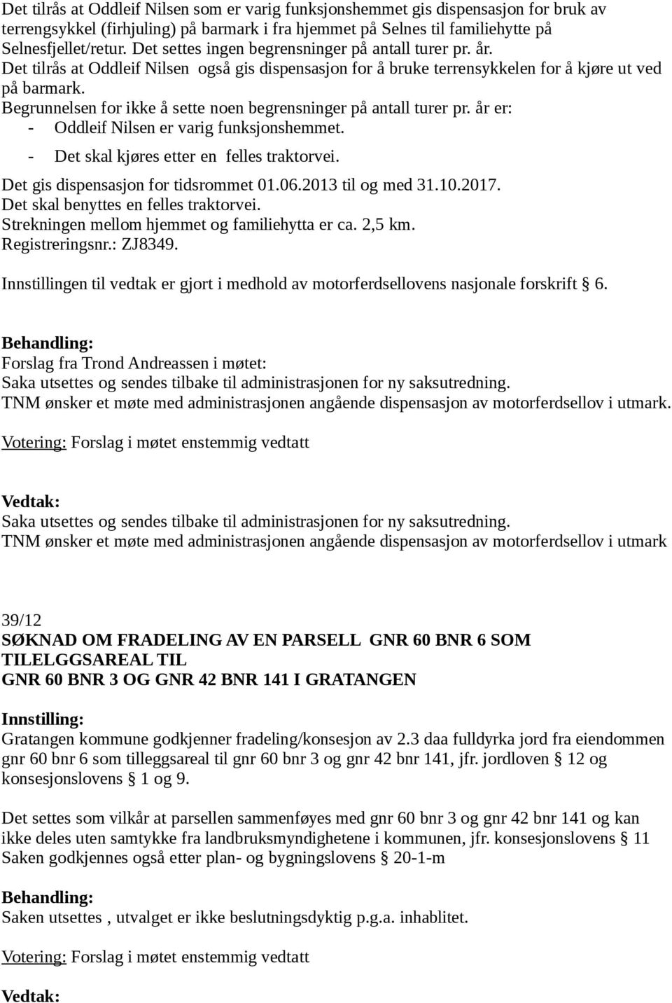 Begrunnelsen for ikke å sette noen begrensninger på antall turer pr. år er: - Oddleif Nilsen er varig funksjonshemmet. - Det skal kjøres etter en felles traktorvei.