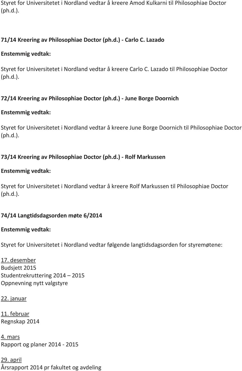 d.). 73/14 Kreering av Philosophiae Doctor (ph.d.) - Rolf Markussen Enstemmig vedtak: Styret for Universitetet i Nordland vedtar å kreere Rolf Markussen til Philosophiae Doctor (ph.d.). 74/14 Langtidsdagsorden møte 6/2014 Enstemmig vedtak: Styret for Universitetet i Nordland vedtar følgende langtidsdagsorden for styremøtene: 17.