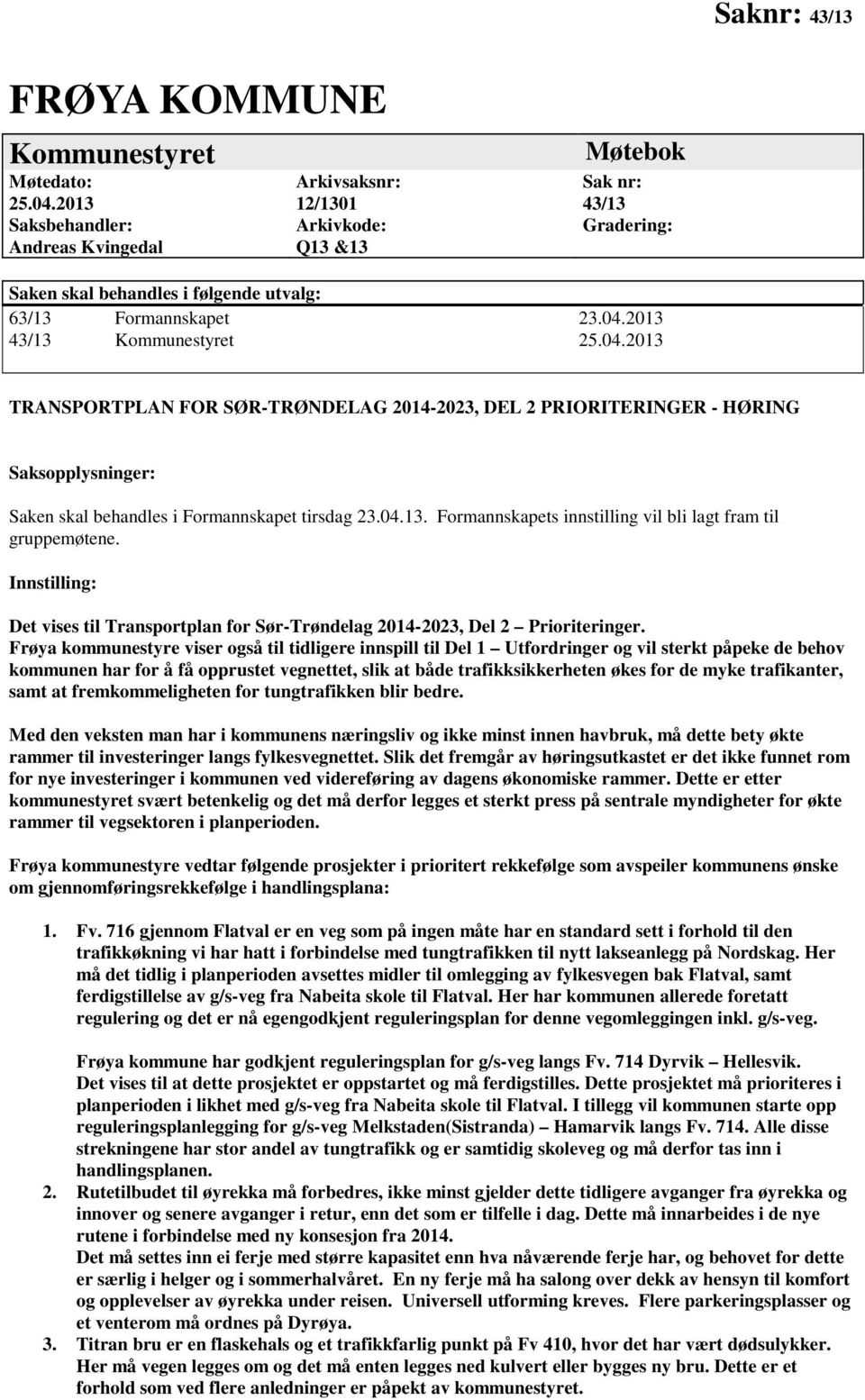 2013 43/13 Kommunestyret 25.04.2013 TRANSPORTPLAN FOR SØR-TRØNDELAG 2014-2023, DEL 2 PRIORITERINGER - HØRING Saksopplysninger: Saken skal behandles i Formannskapet tirsdag 23.04.13. Formannskapets innstilling vil bli lagt fram til gruppemøtene.