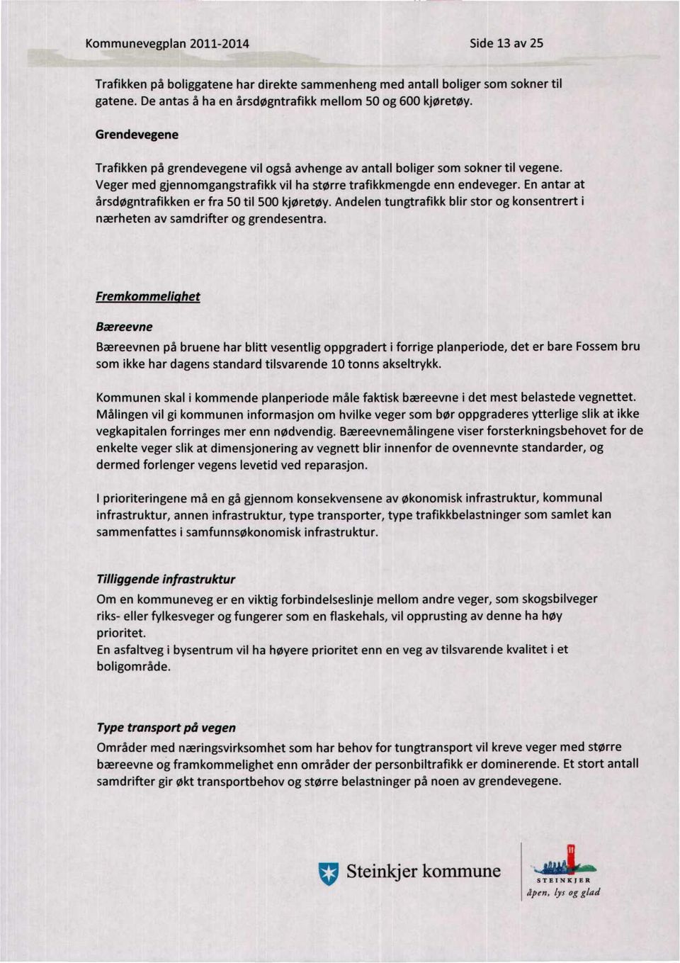 En antar at årsdøgntrafikken er fra 50 til 500 kjøretøy. Andelen tungtrafikk blir stor og konsentrert i nærheten av samdrifter og grendesentra.