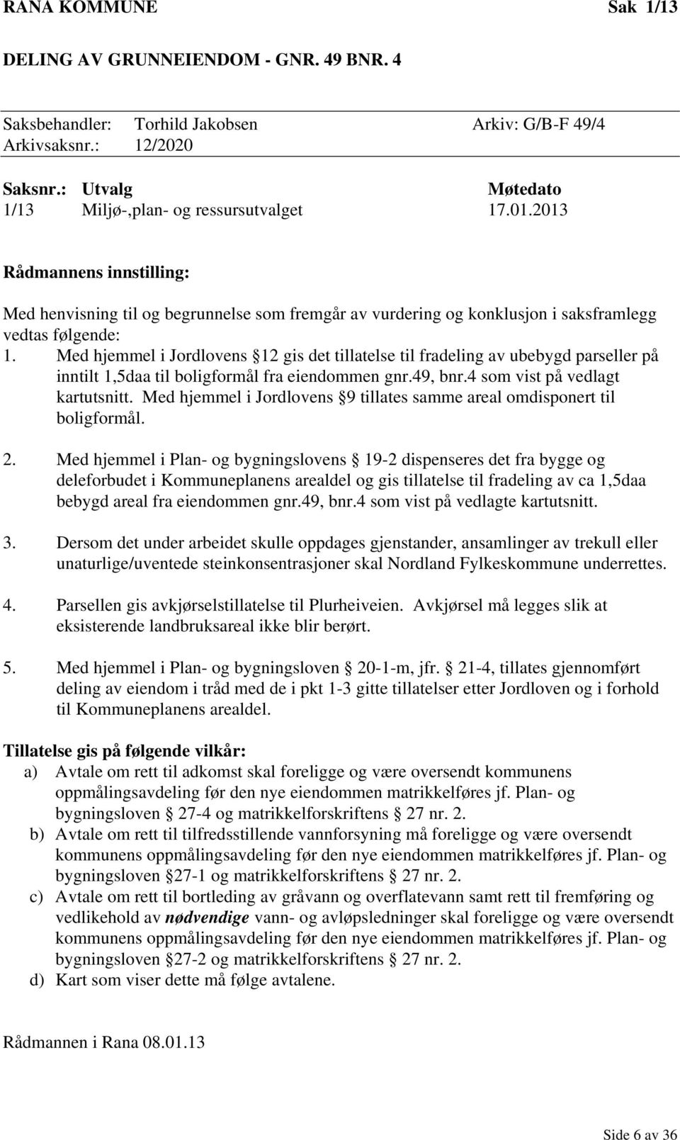 Med hjemmel i Jordlovens 12 gis det tillatelse til fradeling av ubebygd parseller på inntilt 1,5daa til boligformål fra eiendommen gnr.49, bnr.4 som vist på vedlagt kartutsnitt.