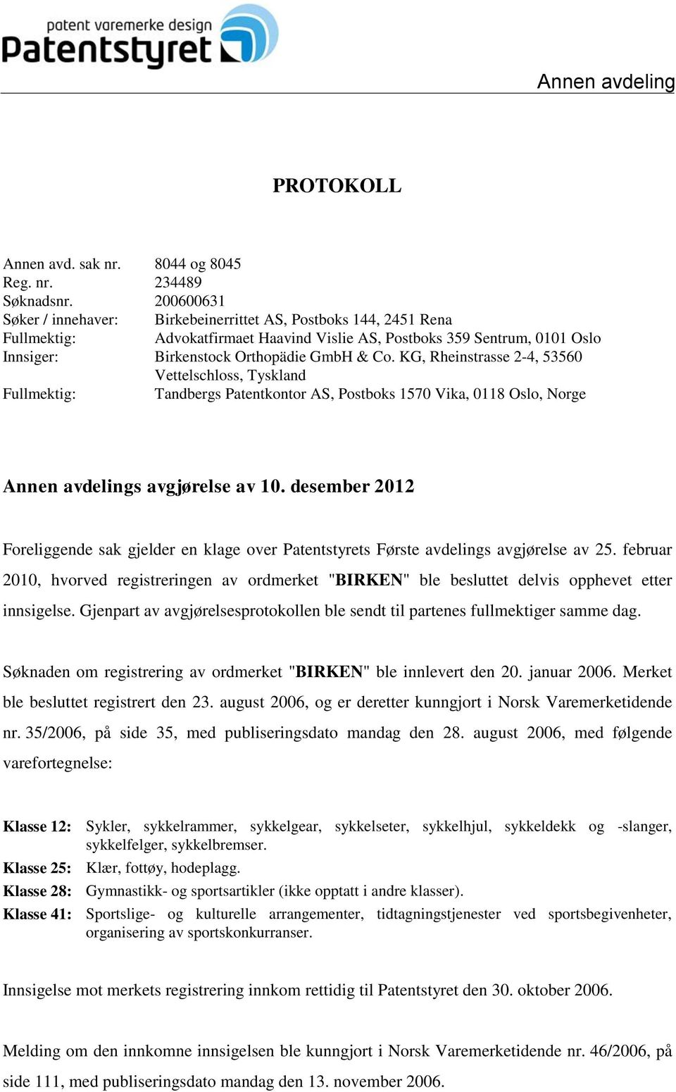 KG, Rheinstrasse 2-4, 53560 Vettelschloss, Tyskland Fullmektig: Tandbergs Patentkontor AS, Postboks 1570 Vika, 0118 Oslo, Norge Annen avdelings avgjørelse av 10.