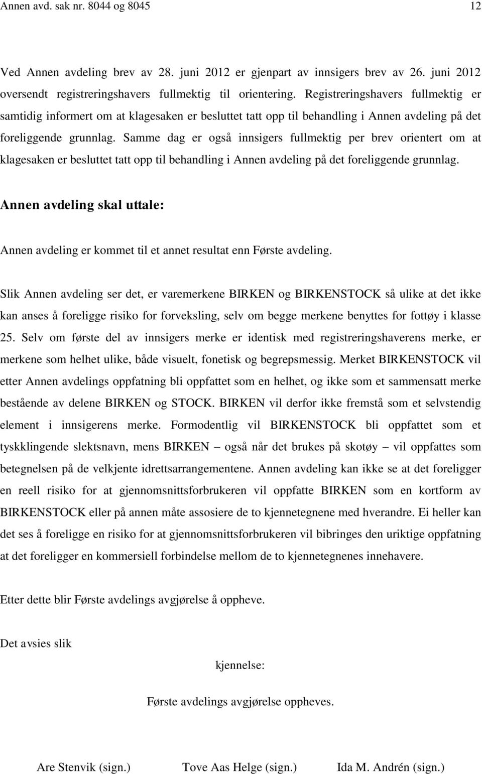 Samme dag er også innsigers fullmektig per brev orientert om at klagesaken er besluttet tatt opp til behandling i Annen avdeling på det foreliggende grunnlag.