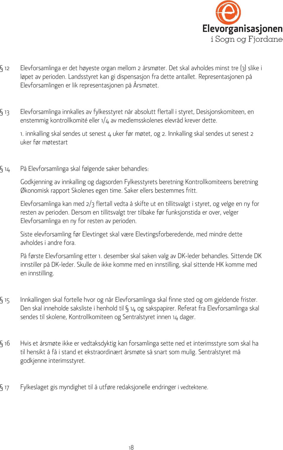 13 Elevforsamlinga innkalles av fylkesstyret når absolutt flertall i styret, Desisjonskomiteen, en enstemmig kontrollkomité eller 1/4 av medlemsskolenes elevråd krever dette. 1. innkalling skal sendes ut senest 4 uker før møtet, og 2.