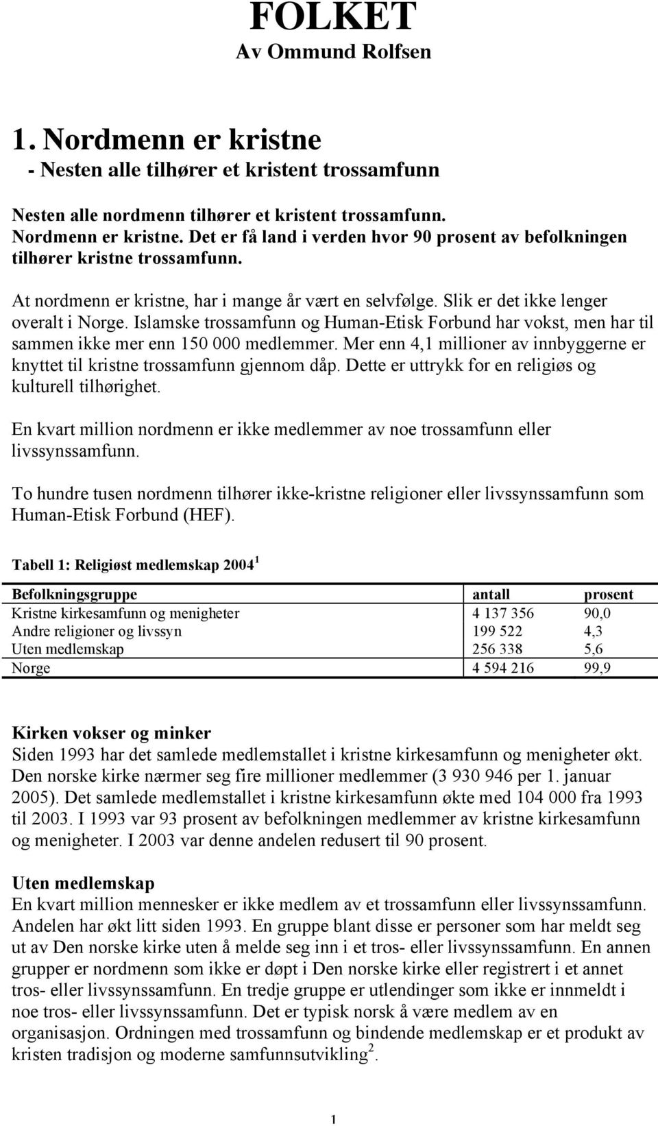 Islamske trossamfunn og Human-Etisk Forbund har vokst, men har til sammen ikke mer enn 150 000 medlemmer. Mer enn 4,1 millioner av innbyggerne er knyttet til kristne trossamfunn gjennom dåp.