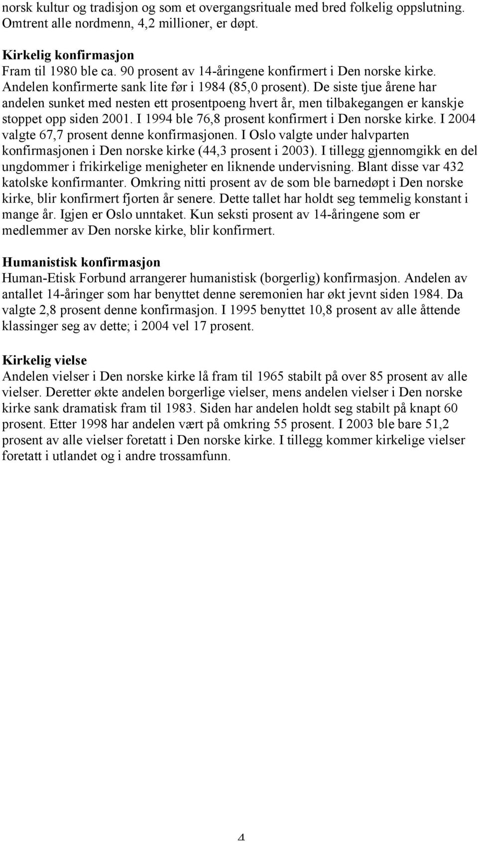 De siste tjue årene har andelen sunket med nesten ett prosentpoeng hvert år, men tilbakegangen er kanskje stoppet opp siden 2001. I 1994 ble 76,8 prosent konfirmert i Den norske kirke.