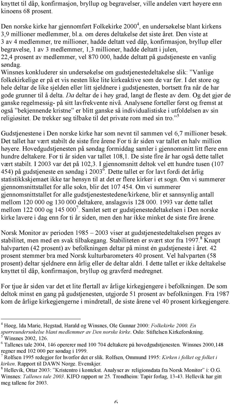 Den viste at 3 av 4 medlemmer, tre millioner, hadde deltatt ved dåp, konfirmasjon, bryllup eller begravelse, 1 av 3 medlemmer, 1,3 millioner, hadde deltatt i julen, 22,4 prosent av medlemmer, vel 870