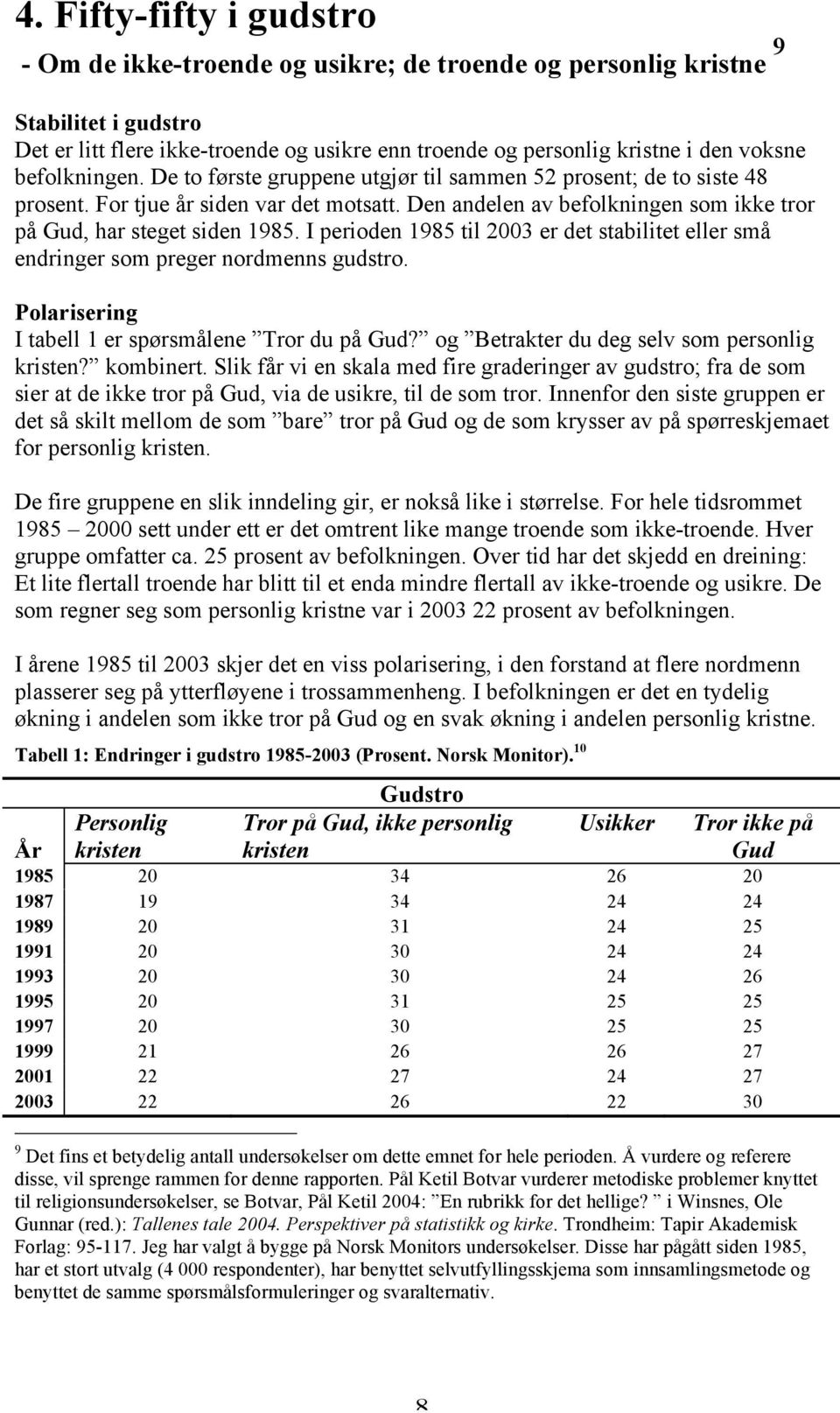 I perioden 1985 til 2003 er det stabilitet eller små endringer som preger nordmenns gudstro. Polarisering I tabell 1 er spørsmålene Tror du på Gud? og Betrakter du deg selv som personlig kristen?