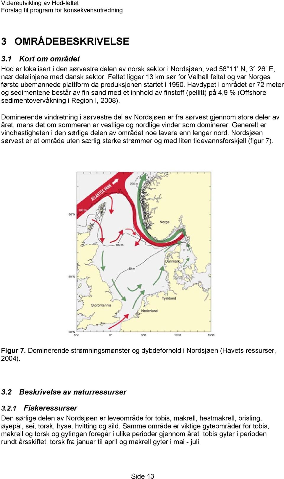 Havdypet i området er 72 meter og sedimentene består av fin sand med et innhold av finstoff (pellitt) på 4,9 % (Offshore sedimentovervåkning i Region I, 2008).