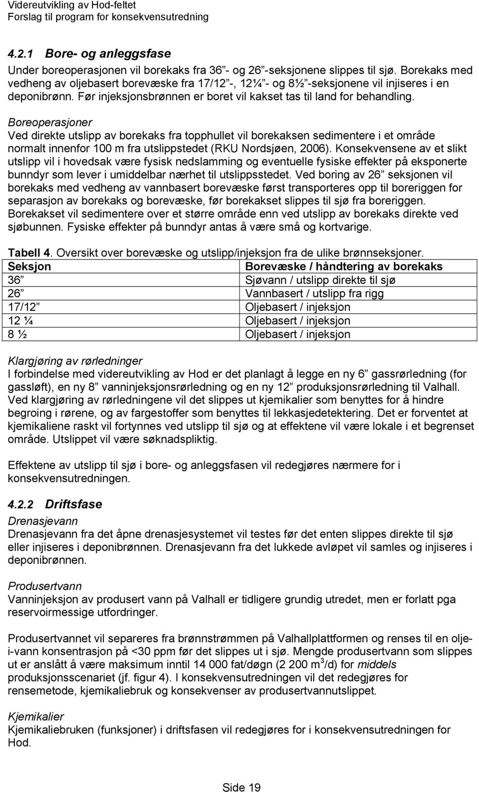 Boreoperasjoner Ved direkte utslipp av borekaks fra topphullet vil borekaksen sedimentere i et område normalt innenfor 100 m fra utslippstedet (RKU Nordsjøen, 2006).