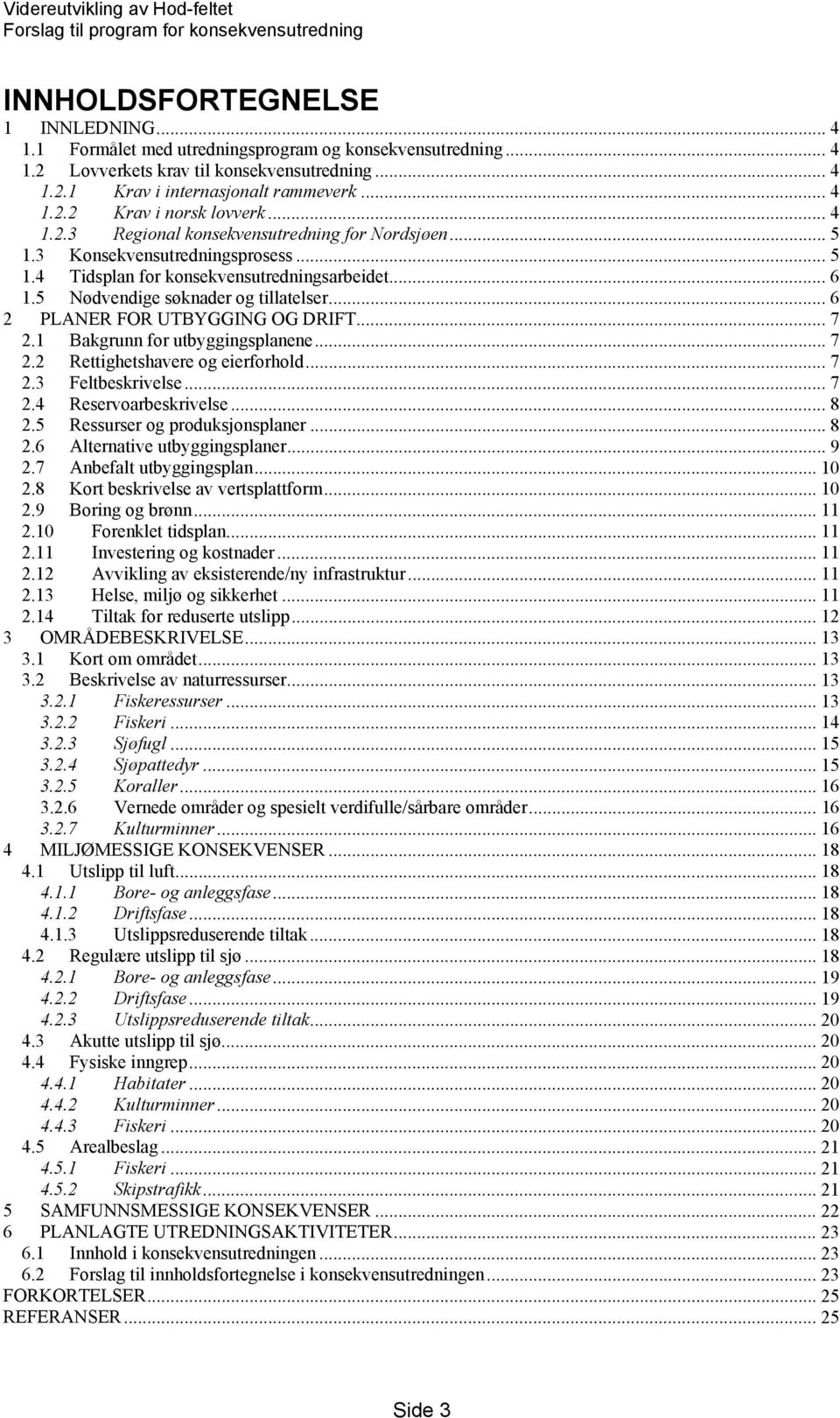 .. 6 2 PLANER FOR UTBYGGING OG DRIFT... 7 2.1 Bakgrunn for utbyggingsplanene... 7 2.2 Rettighetshavere og eierforhold... 7 2.3 Feltbeskrivelse... 7 2.4 Reservoarbeskrivelse... 8 2.