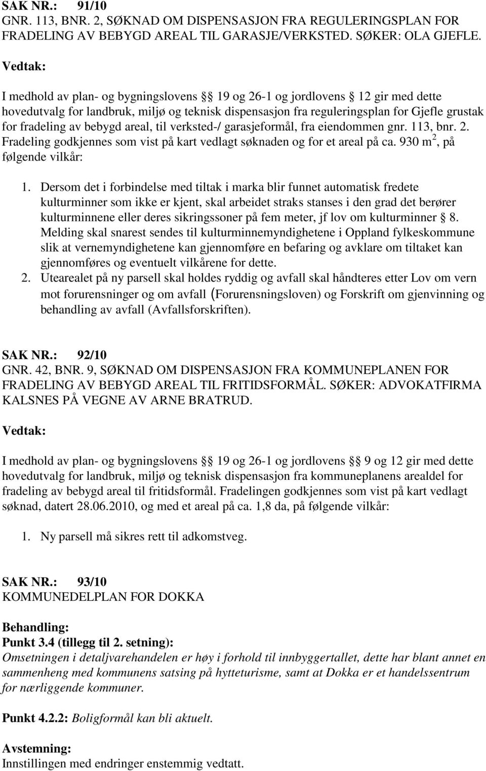 areal, til verksted-/ garasjeformål, fra eiendommen gnr. 113, bnr. 2. Fradeling godkjennes som vist på kart vedlagt søknaden og for et areal på ca. 930 m 2, på følgende vilkår: 1.