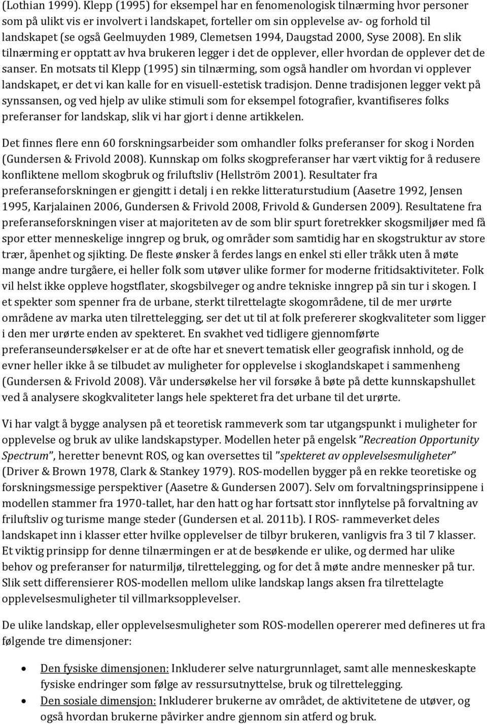 1989, Clemetsen 1994, Daugstad 2000, Syse 2008). En slik tilnærming er opptatt av hva brukeren legger i det de opplever, eller hvordan de opplever det de sanser.