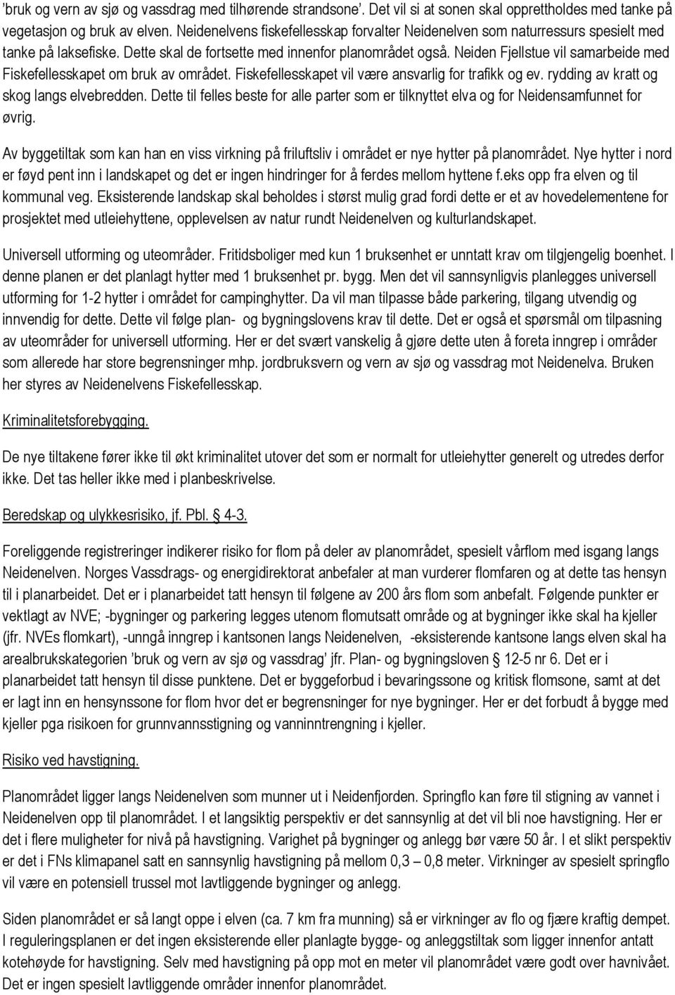 Neiden Fjellstue vil samarbeide med Fiskefellesskapet om bruk av området. Fiskefellesskapet vil være ansvarlig for trafikk og ev. rydding av kratt og skog langs elvebredden.