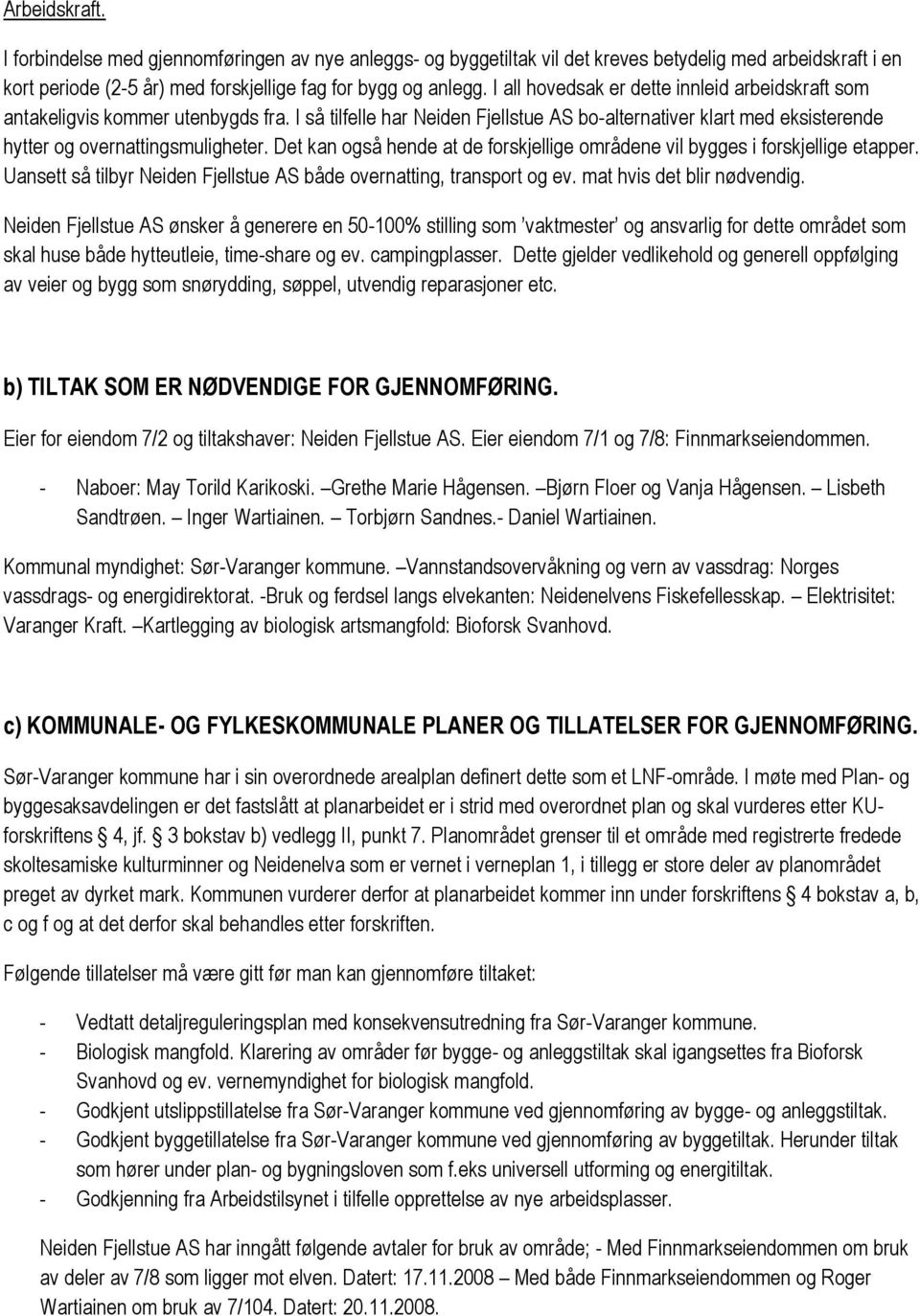 Det kan også hende at de forskjellige områdene vil bygges i forskjellige etapper. Uansett så tilbyr Neiden Fjellstue AS både overnatting, transport og ev. mat hvis det blir nødvendig.