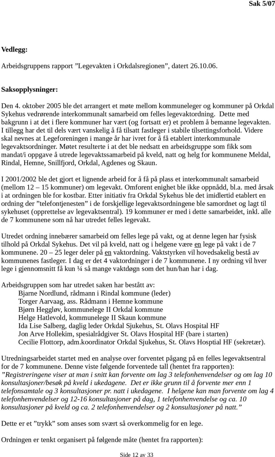 Dette med bakgrunn i at det i flere kommuner har vært (og fortsatt er) et problem å bemanne legevakten. I tillegg har det til dels vært vanskelig å få tilsatt fastleger i stabile tilsettingsforhold.