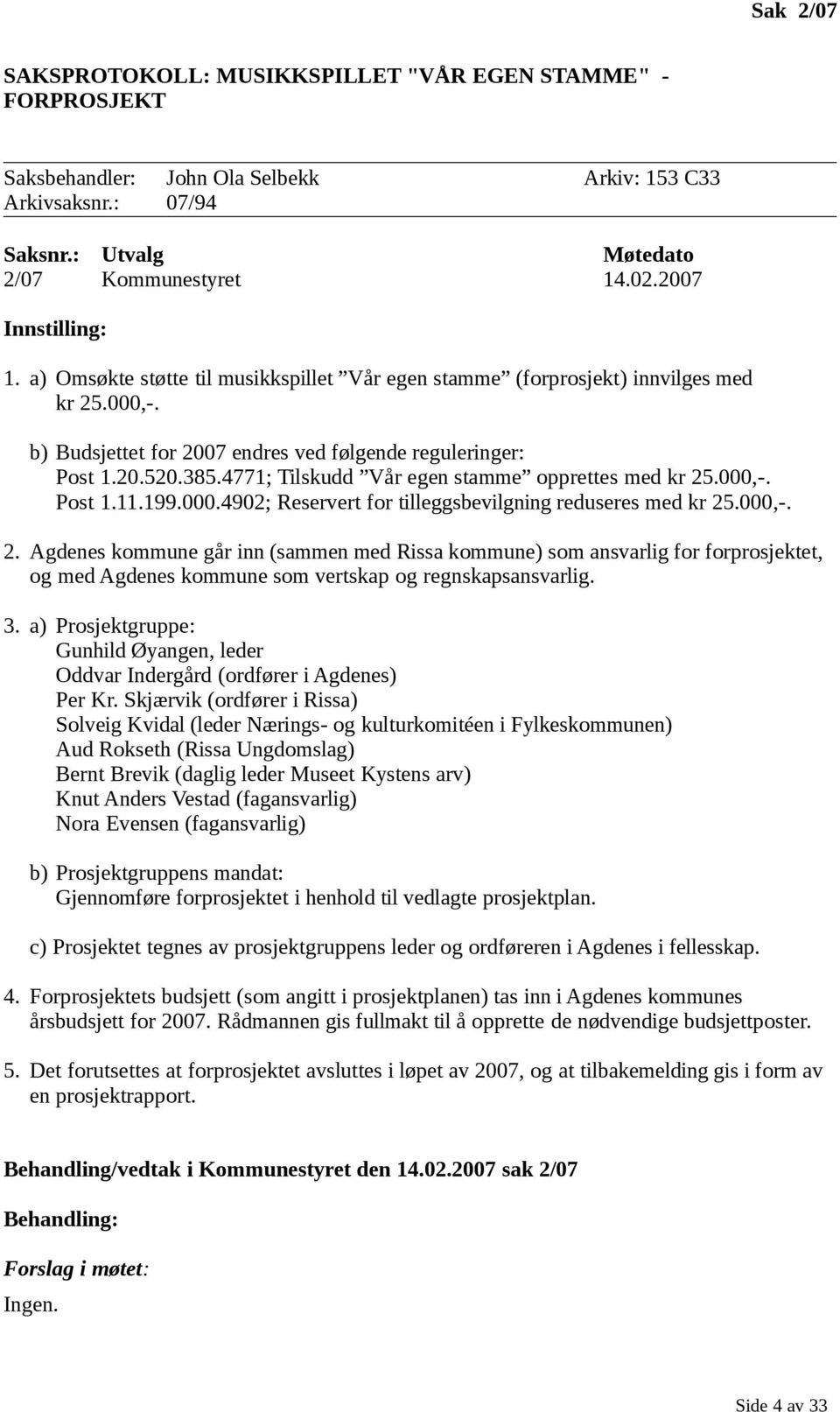 4771; Tilskudd Vår egen stamme opprettes med kr 25.000,-. Post 1.11.199.000.4902; Reservert for tilleggsbevilgning reduseres med kr 25.000,-. 2. Agdenes kommune går inn (sammen med Rissa kommune) som ansvarlig for forprosjektet, og med Agdenes kommune som vertskap og regnskapsansvarlig.